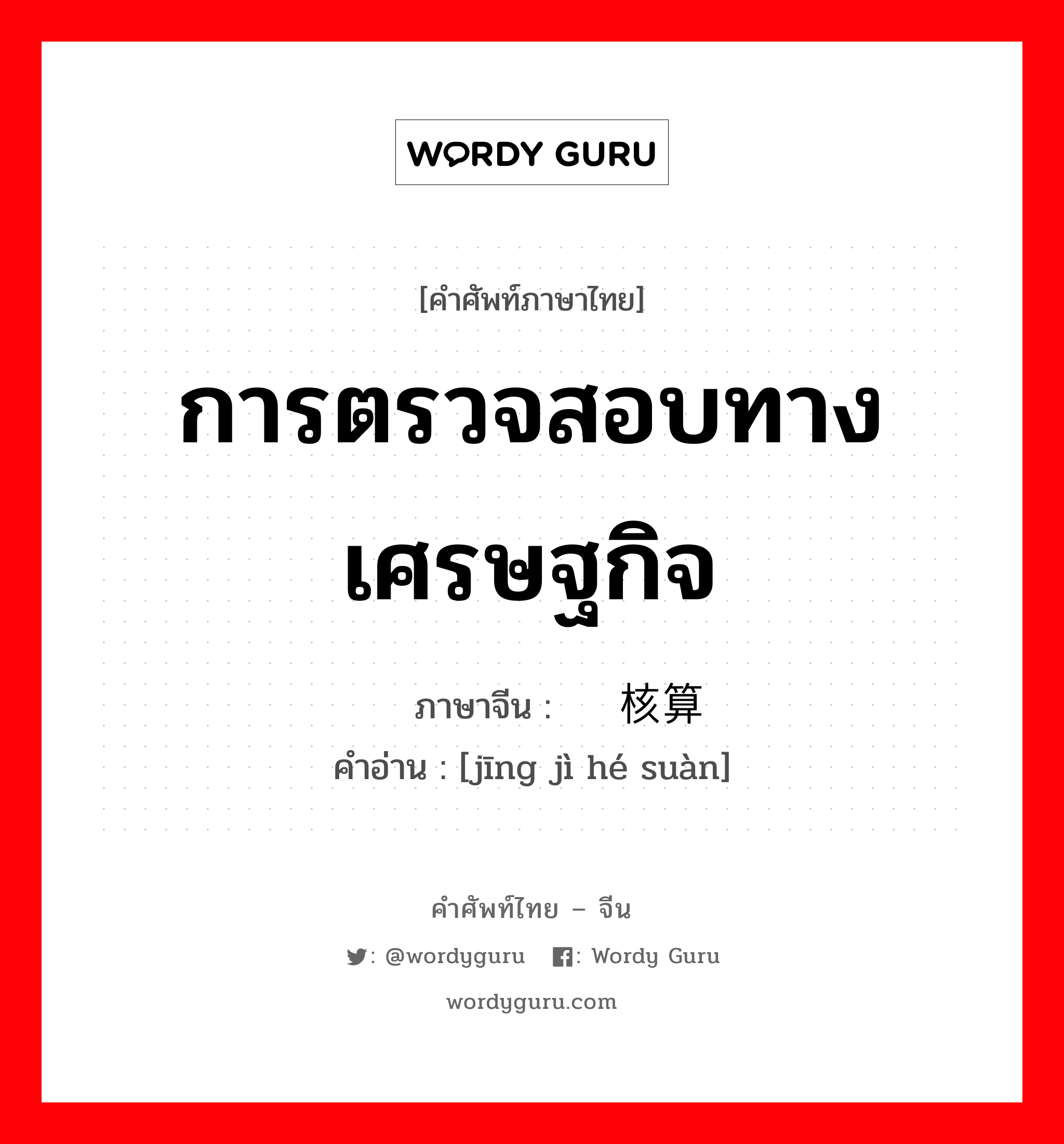 การตรวจสอบทางเศรษฐกิจ ภาษาจีนคืออะไร, คำศัพท์ภาษาไทย - จีน การตรวจสอบทางเศรษฐกิจ ภาษาจีน 经济核算 คำอ่าน [jīng jì hé suàn]