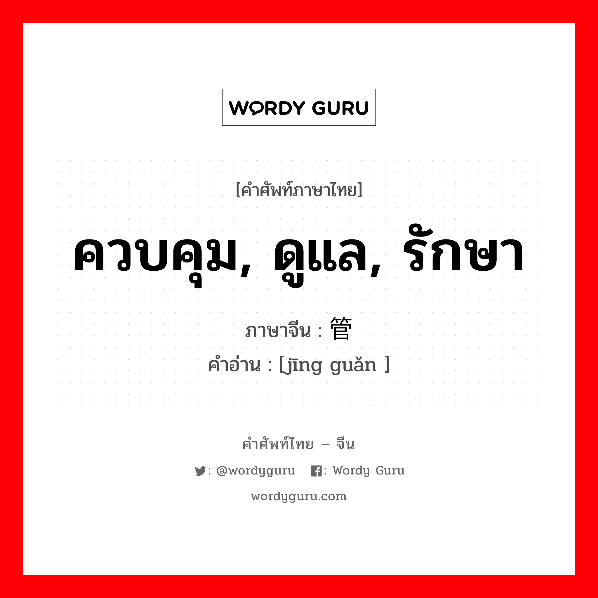 ควบคุม, ดูแล, รักษา ภาษาจีนคืออะไร, คำศัพท์ภาษาไทย - จีน ควบคุม, ดูแล, รักษา ภาษาจีน 经管 คำอ่าน [jīng guǎn ]