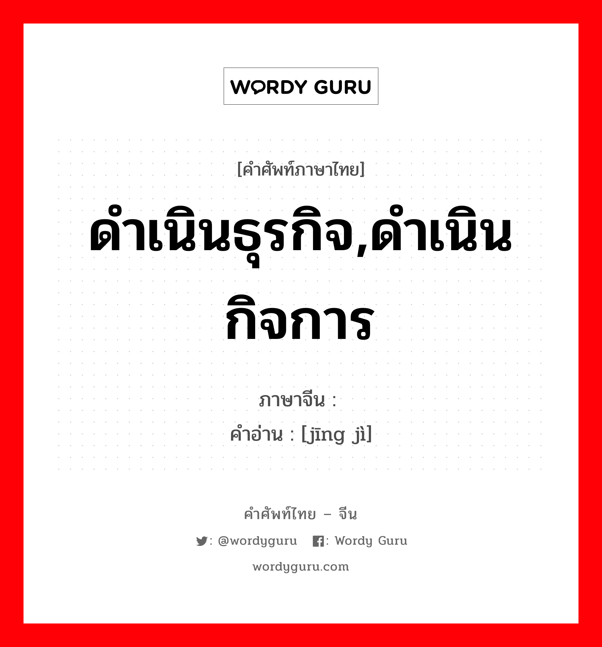 ดำเนินธุรกิจ,ดำเนินกิจการ ภาษาจีนคืออะไร, คำศัพท์ภาษาไทย - จีน ดำเนินธุรกิจ,ดำเนินกิจการ ภาษาจีน 经纪 คำอ่าน [jīng jì]