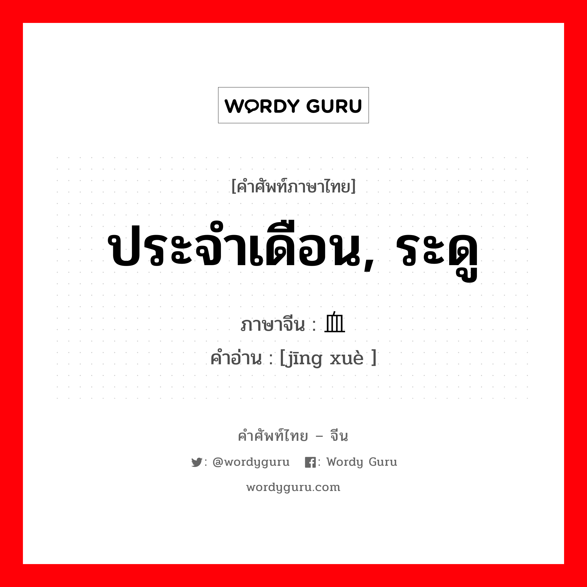 ประจำเดือน, ระดู ภาษาจีนคืออะไร, คำศัพท์ภาษาไทย - จีน ประจำเดือน, ระดู ภาษาจีน 经血 คำอ่าน [jīng xuè ]