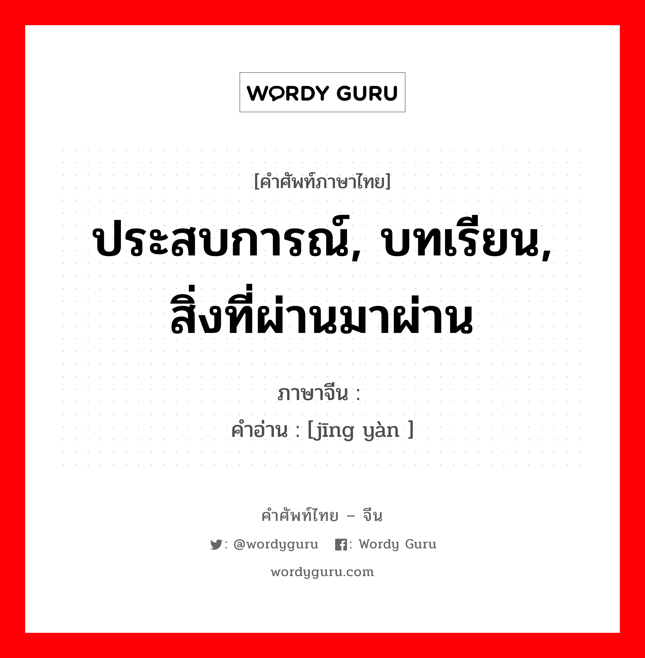 ประสบการณ์, บทเรียน, สิ่งที่ผ่านมาผ่าน ภาษาจีนคืออะไร, คำศัพท์ภาษาไทย - จีน ประสบการณ์, บทเรียน, สิ่งที่ผ่านมาผ่าน ภาษาจีน 经验 คำอ่าน [jīng yàn ]