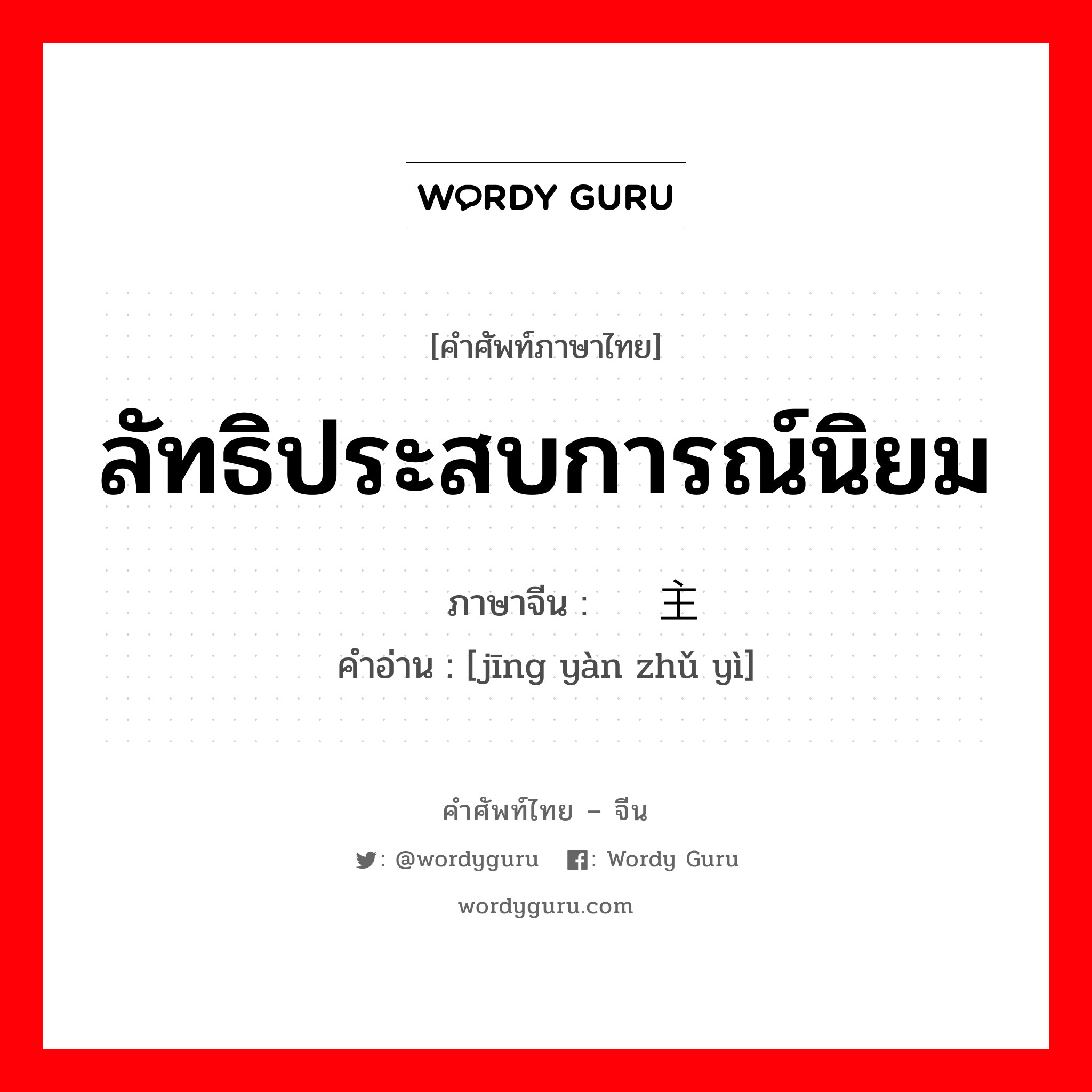 ลัทธิประสบการณ์นิยม ภาษาจีนคืออะไร, คำศัพท์ภาษาไทย - จีน ลัทธิประสบการณ์นิยม ภาษาจีน 经验主义 คำอ่าน [jīng yàn zhǔ yì]