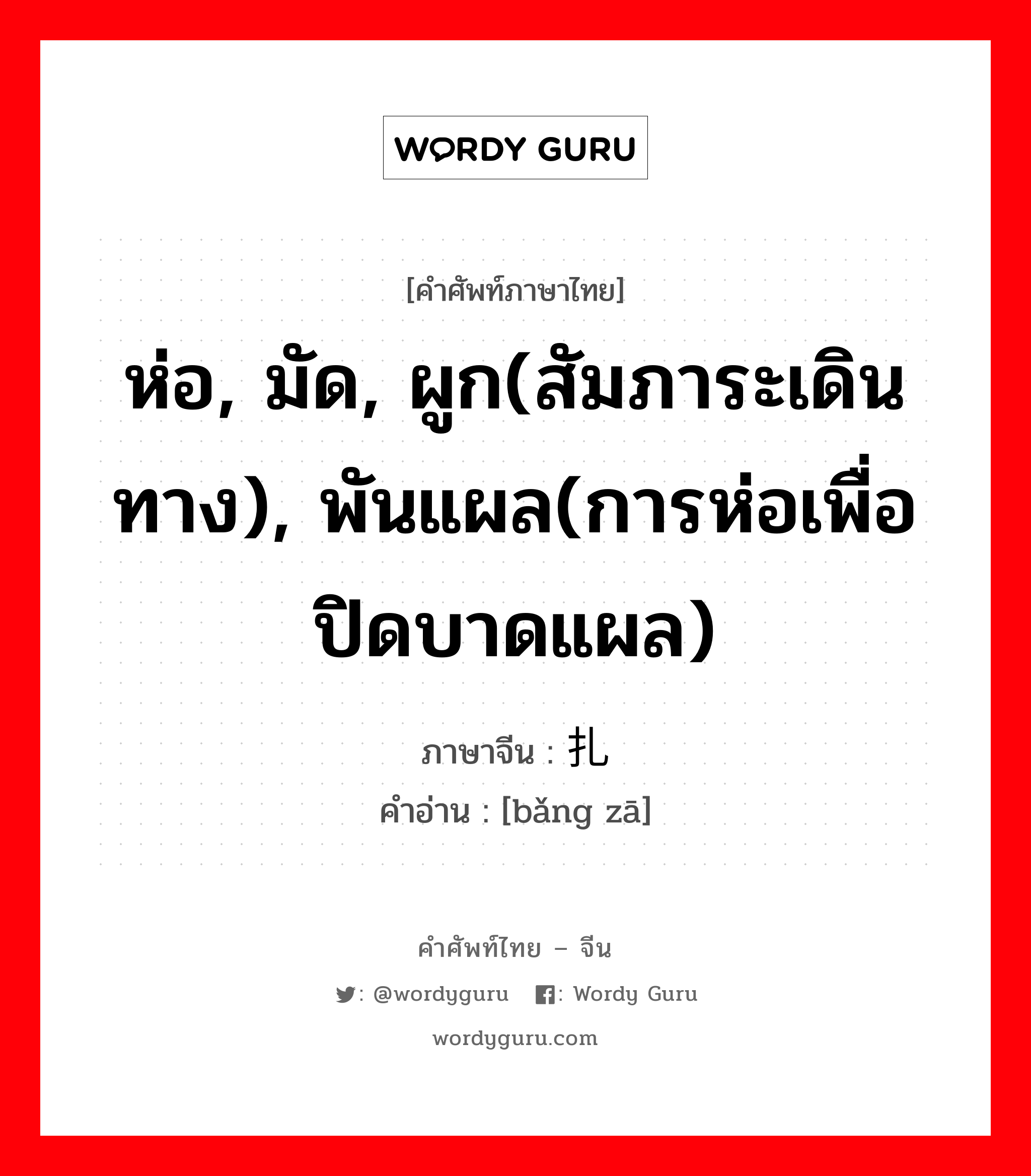 ห่อ, มัด, ผูก(สัมภาระเดินทาง), พันแผล(การห่อเพื่อปิดบาดแผล) ภาษาจีนคืออะไร, คำศัพท์ภาษาไทย - จีน ห่อ, มัด, ผูก(สัมภาระเดินทาง), พันแผล(การห่อเพื่อปิดบาดแผล) ภาษาจีน 绑扎 คำอ่าน [bǎng zā]