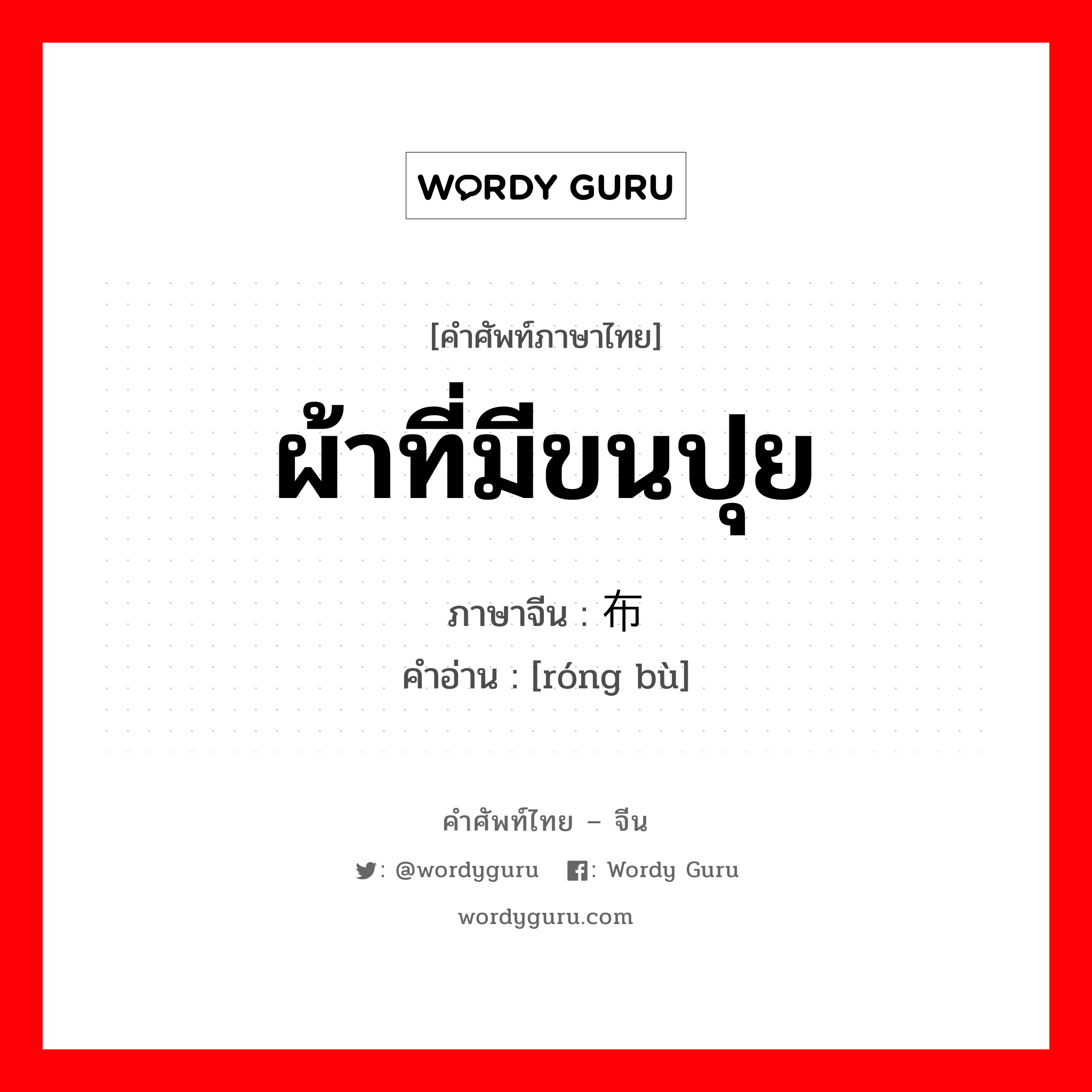 ผ้าที่มีขนปุย ภาษาจีนคืออะไร, คำศัพท์ภาษาไทย - จีน ผ้าที่มีขนปุย ภาษาจีน 绒布 คำอ่าน [róng bù]