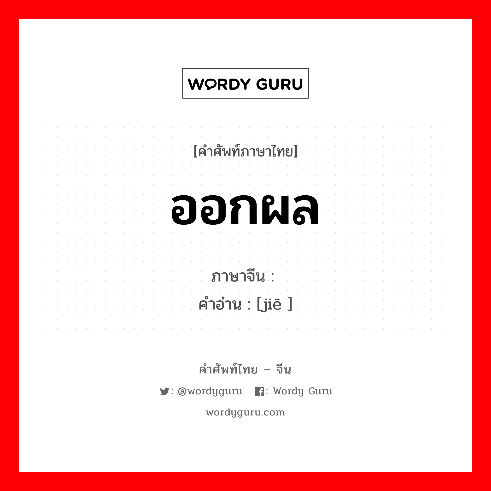 ออกผล ภาษาจีนคืออะไร, คำศัพท์ภาษาไทย - จีน ออกผล ภาษาจีน 结 คำอ่าน [jiē ]