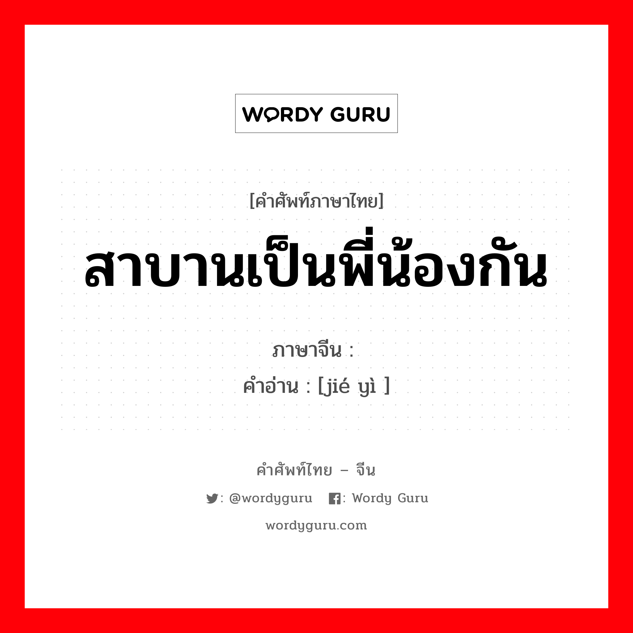 สาบานเป็นพี่น้องกัน ภาษาจีนคืออะไร, คำศัพท์ภาษาไทย - จีน สาบานเป็นพี่น้องกัน ภาษาจีน 结义 คำอ่าน [jié yì ]