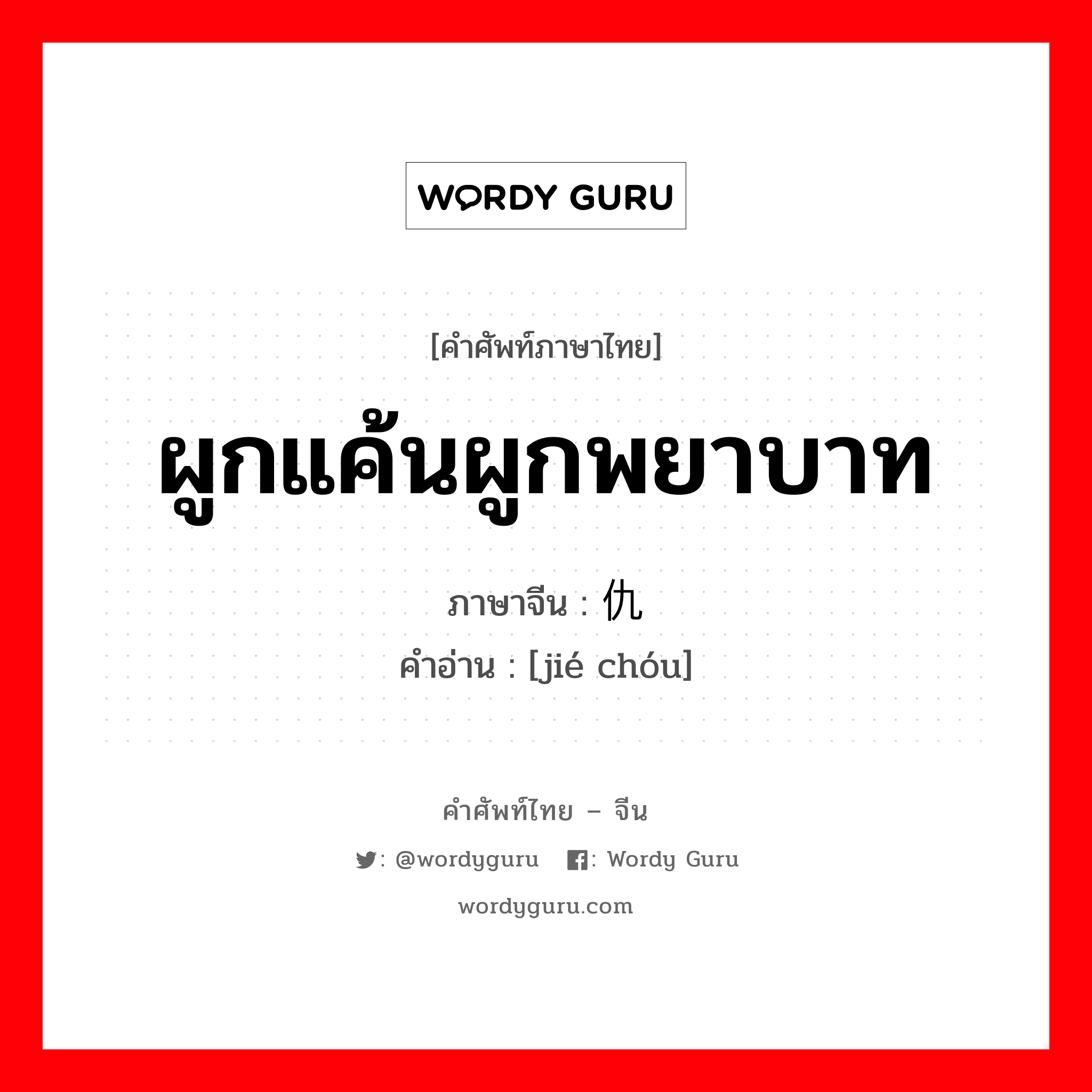 ผูกแค้นผูกพยาบาท ภาษาจีนคืออะไร, คำศัพท์ภาษาไทย - จีน ผูกแค้นผูกพยาบาท ภาษาจีน 结仇 คำอ่าน [jié chóu]