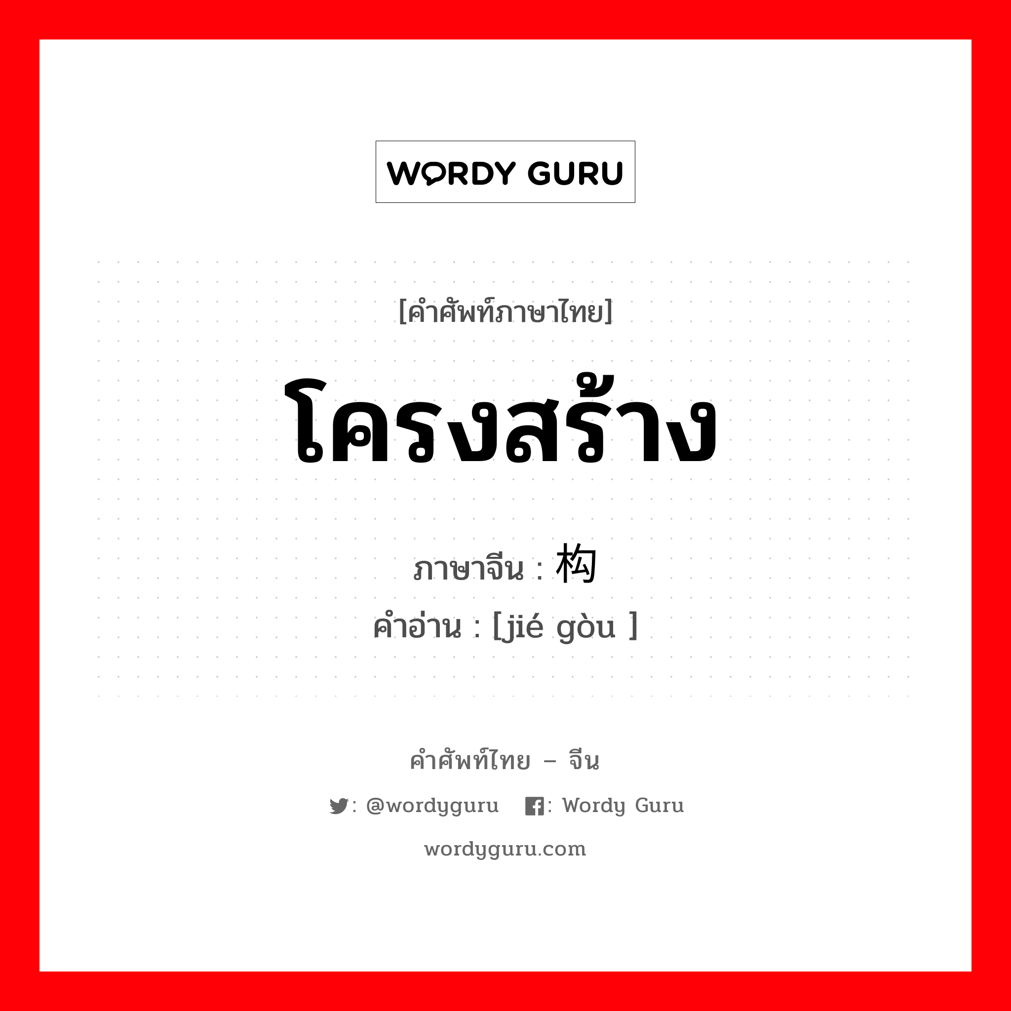 โครงสร้าง ภาษาจีนคืออะไร, คำศัพท์ภาษาไทย - จีน โครงสร้าง ภาษาจีน 结构 คำอ่าน [jié gòu ]