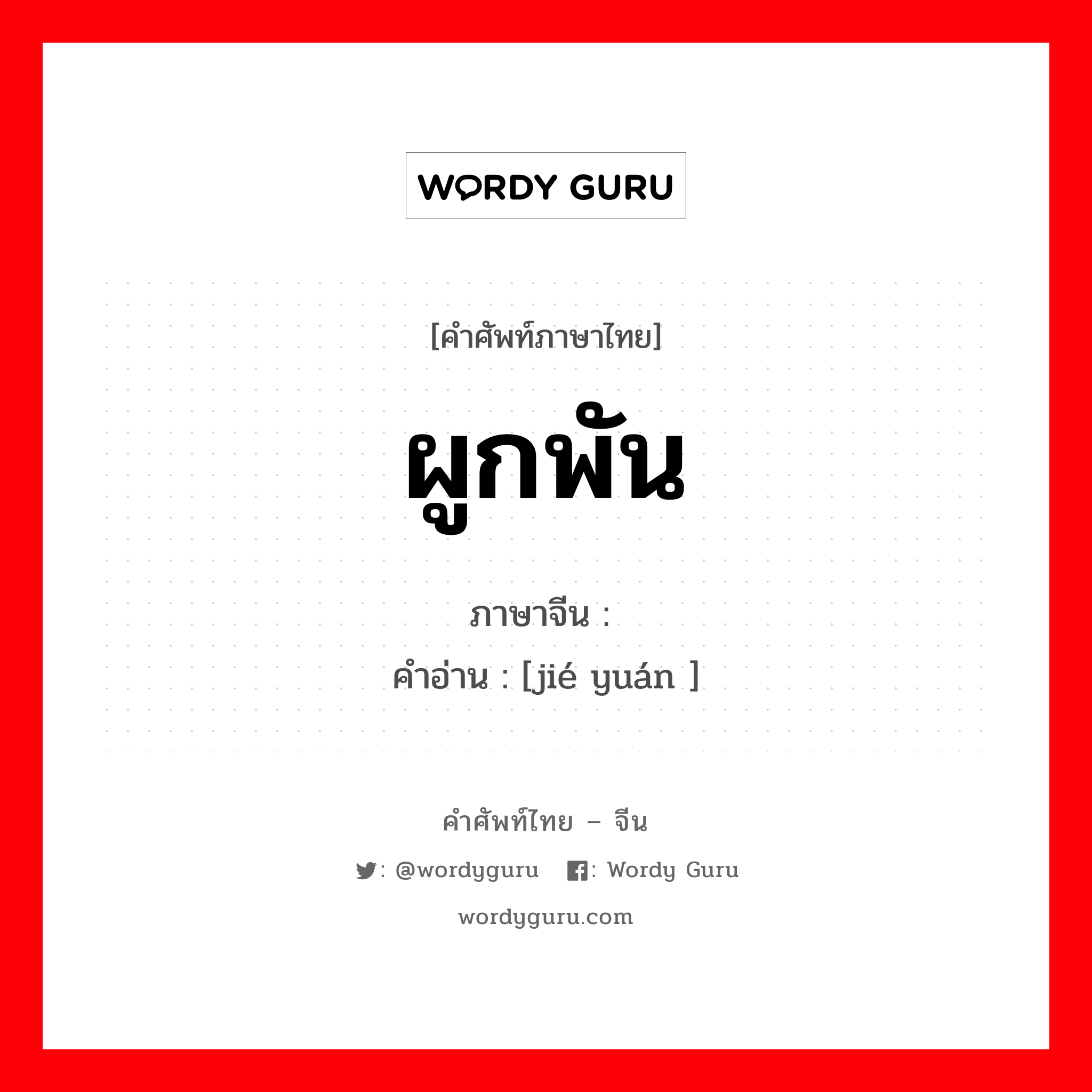 ผูกพัน ภาษาจีนคืออะไร, คำศัพท์ภาษาไทย - จีน ผูกพัน ภาษาจีน 结缘 คำอ่าน [jié yuán ]