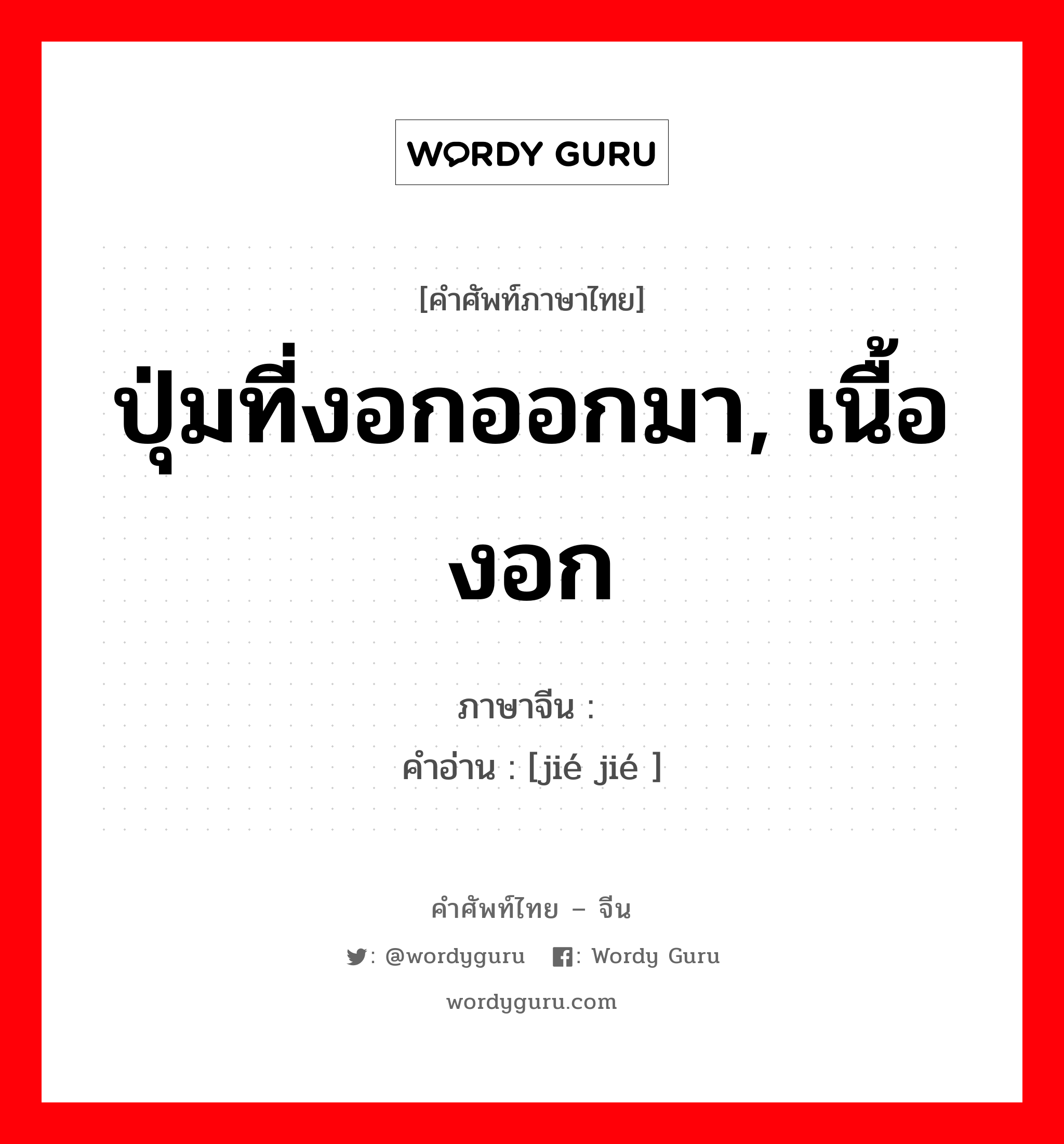 ปุ่มที่งอกออกมา, เนื้องอก ภาษาจีนคืออะไร, คำศัพท์ภาษาไทย - จีน ปุ่มที่งอกออกมา, เนื้องอก ภาษาจีน 结节 คำอ่าน [jié jié ]