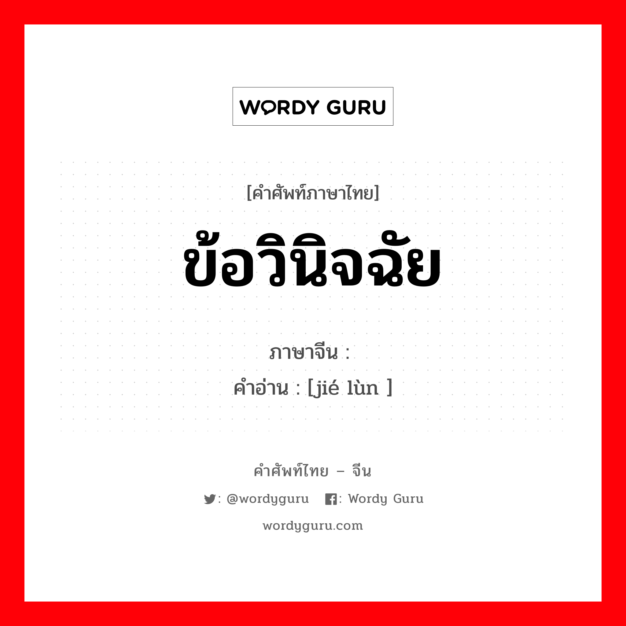 ข้อวินิจฉัย ภาษาจีนคืออะไร, คำศัพท์ภาษาไทย - จีน ข้อวินิจฉัย ภาษาจีน 结论 คำอ่าน [jié lùn ]