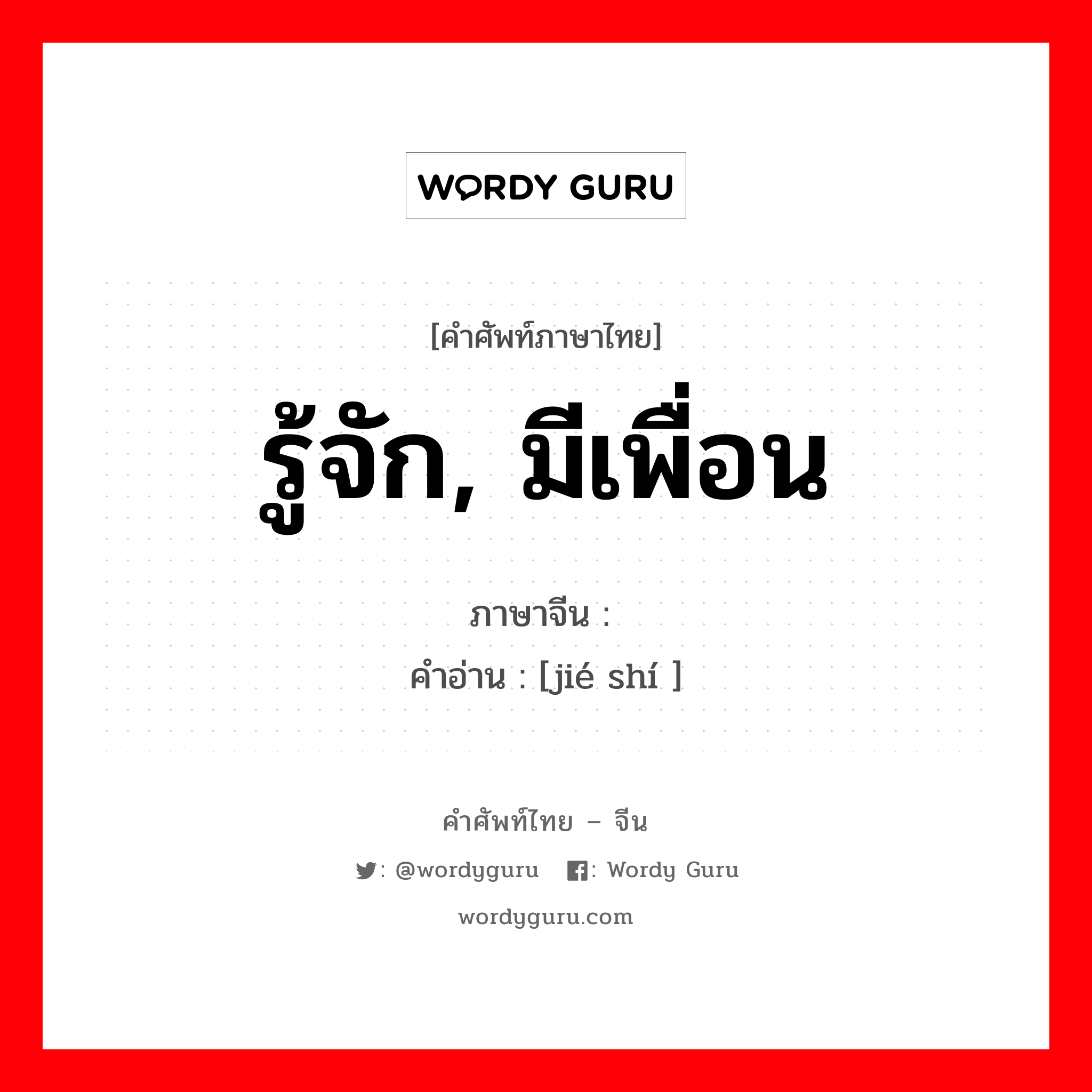 รู้จัก, มีเพื่อน ภาษาจีนคืออะไร, คำศัพท์ภาษาไทย - จีน รู้จัก, มีเพื่อน ภาษาจีน 结识 คำอ่าน [jié shí ]