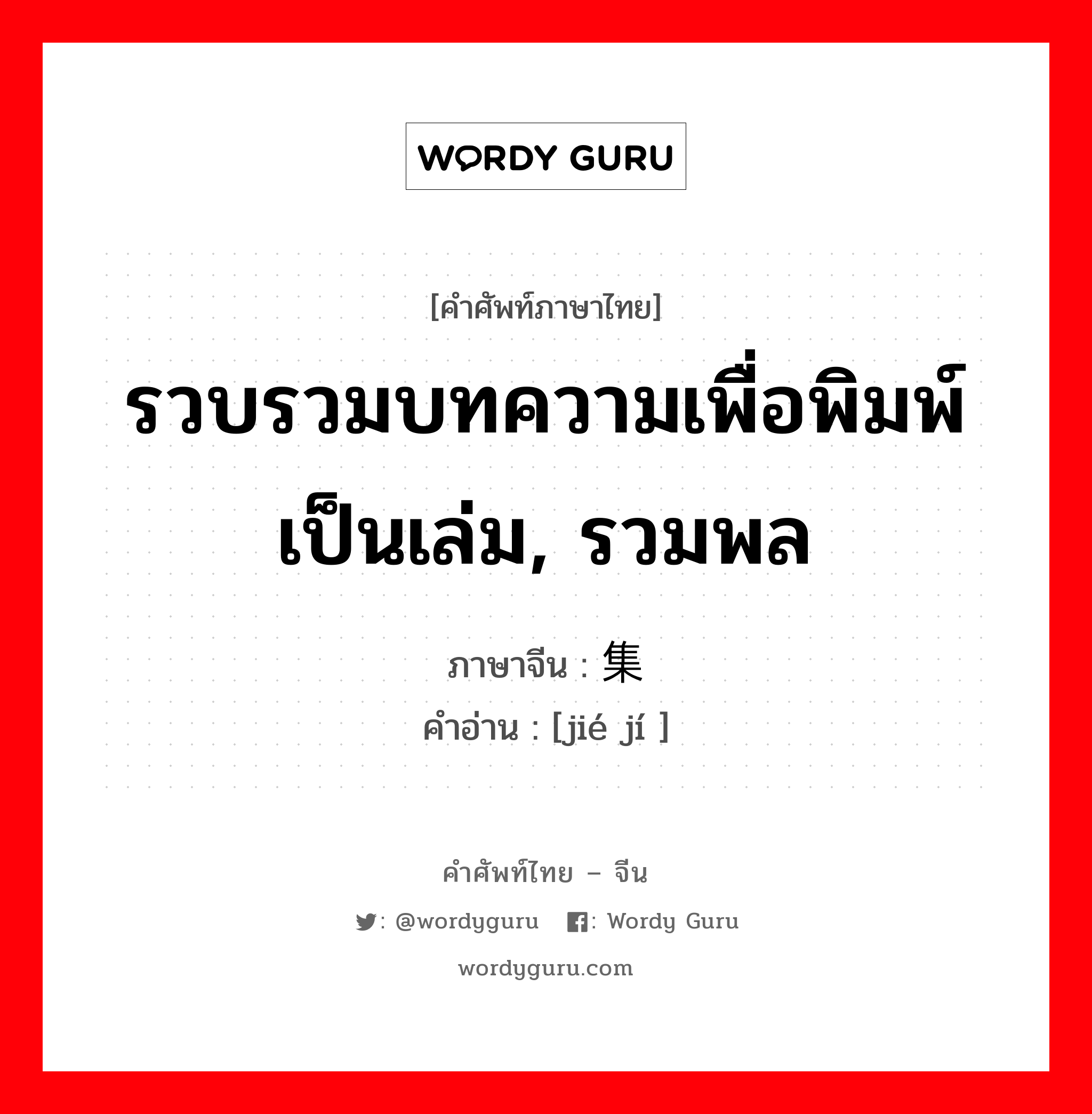 รวบรวมบทความเพื่อพิมพ์เป็นเล่ม, รวมพล ภาษาจีนคืออะไร, คำศัพท์ภาษาไทย - จีน รวบรวมบทความเพื่อพิมพ์เป็นเล่ม, รวมพล ภาษาจีน 结集 คำอ่าน [jié jí ]