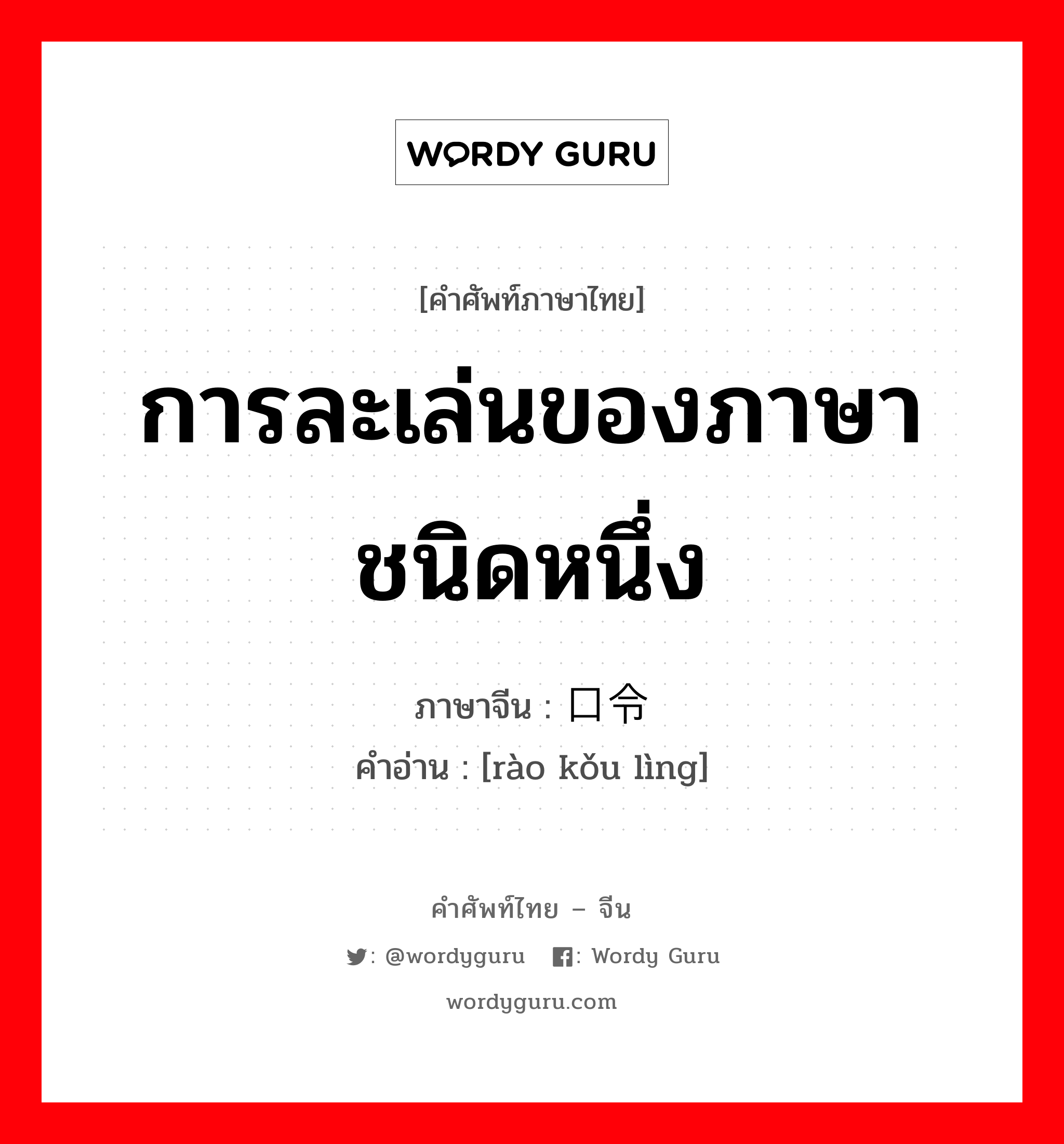 การละเล่นของภาษาชนิดหนึ่ง ภาษาจีนคืออะไร, คำศัพท์ภาษาไทย - จีน การละเล่นของภาษาชนิดหนึ่ง ภาษาจีน 绕口令 คำอ่าน [rào kǒu lìng]