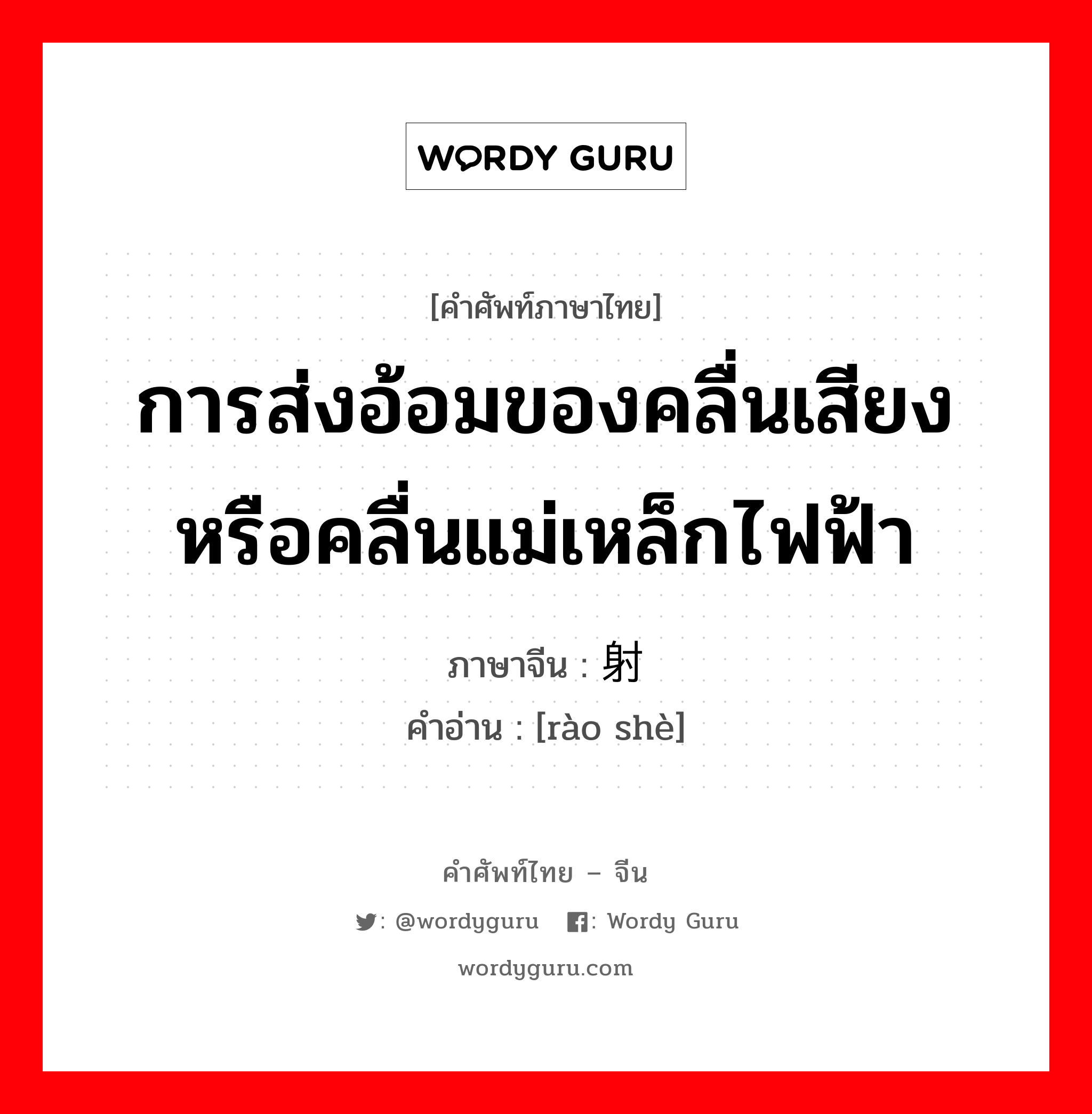 การส่งอ้อมของคลื่นเสียงหรือคลื่นแม่เหล็กไฟฟ้า ภาษาจีนคืออะไร, คำศัพท์ภาษาไทย - จีน การส่งอ้อมของคลื่นเสียงหรือคลื่นแม่เหล็กไฟฟ้า ภาษาจีน 绕射 คำอ่าน [rào shè]