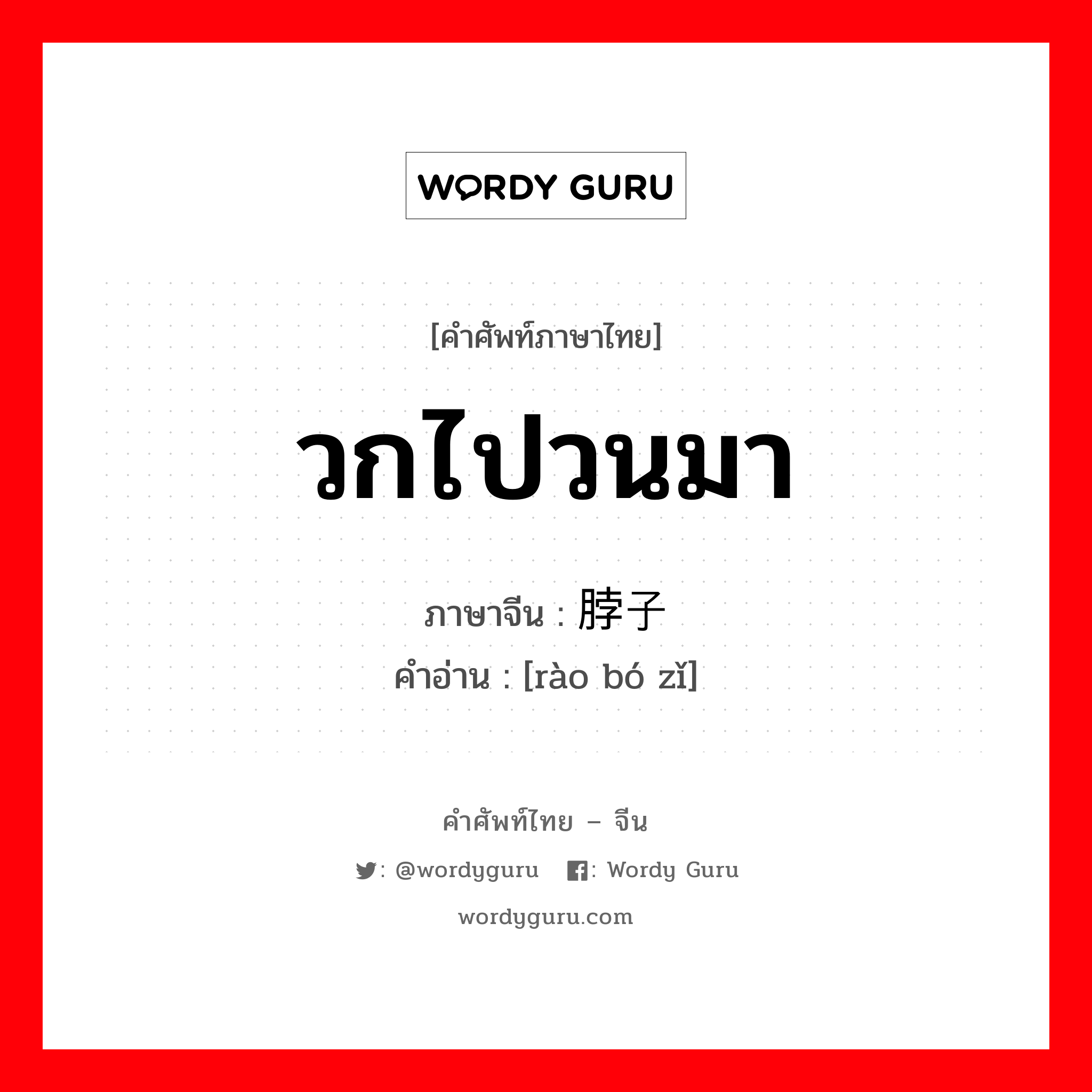 วกไปวนมา ภาษาจีนคืออะไร, คำศัพท์ภาษาไทย - จีน วกไปวนมา ภาษาจีน 绕脖子 คำอ่าน [rào bó zǐ]