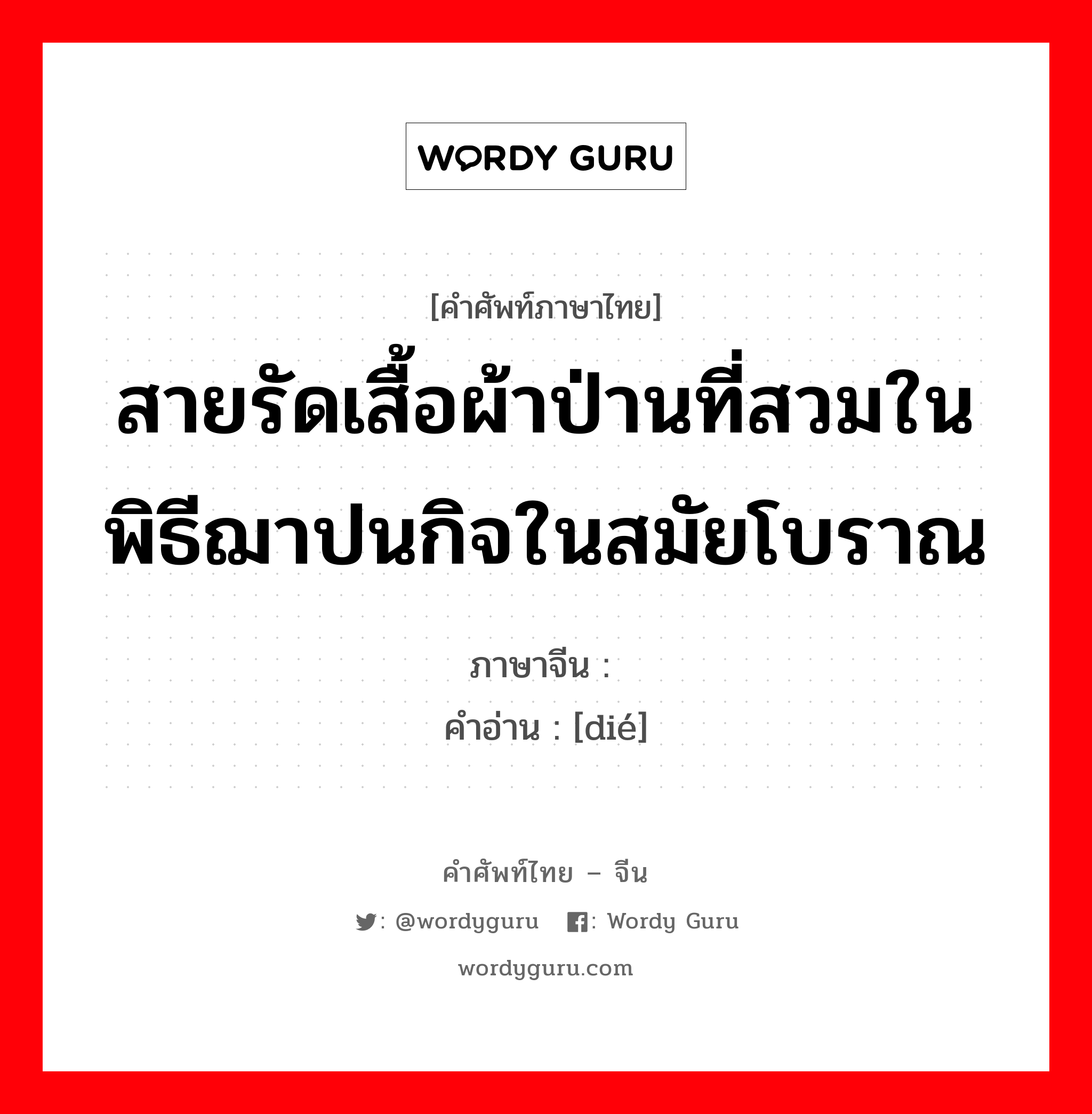 สายรัดเสื้อผ้าป่านที่สวมในพิธีฌาปนกิจในสมัยโบราณ ภาษาจีนคืออะไร, คำศัพท์ภาษาไทย - จีน สายรัดเสื้อผ้าป่านที่สวมในพิธีฌาปนกิจในสมัยโบราณ ภาษาจีน 绖 คำอ่าน [dié]