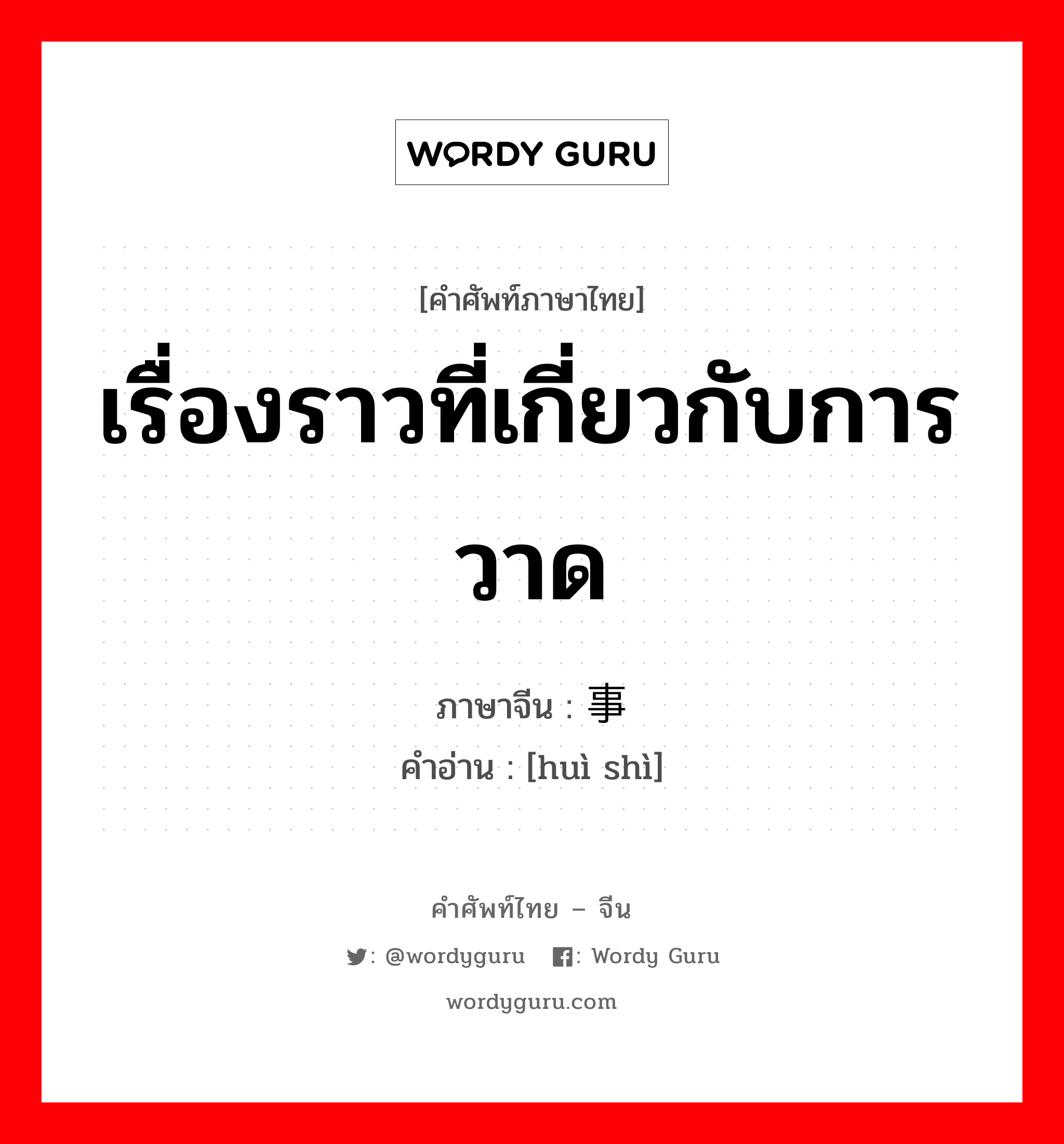 เรื่องราวที่เกี่ยวกับการวาด ภาษาจีนคืออะไร, คำศัพท์ภาษาไทย - จีน เรื่องราวที่เกี่ยวกับการวาด ภาษาจีน 绘事 คำอ่าน [huì shì]