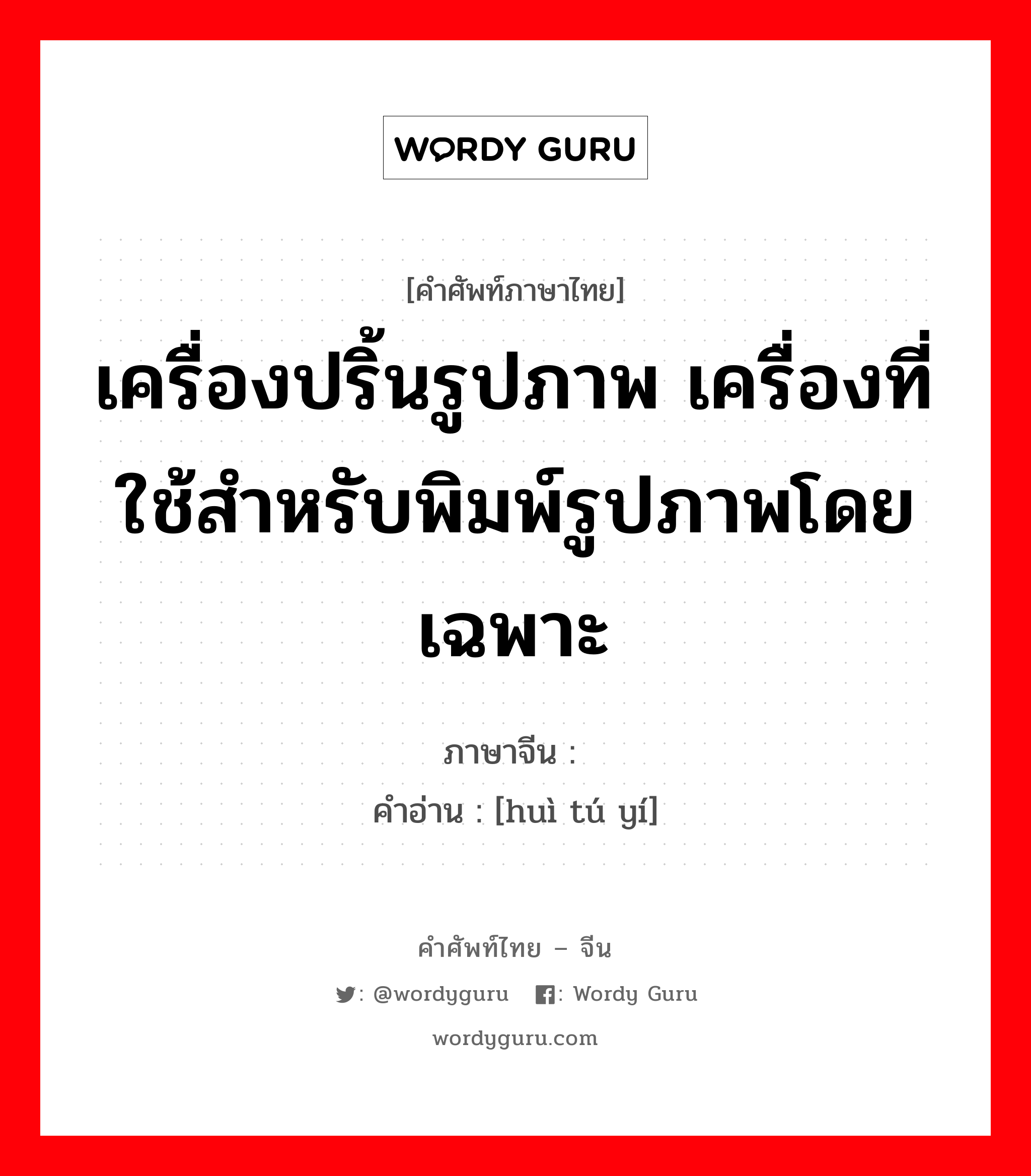 เครื่องปริ้นรูปภาพ เครื่องที่ใช้สำหรับพิมพ์รูปภาพโดยเฉพาะ ภาษาจีนคืออะไร, คำศัพท์ภาษาไทย - จีน เครื่องปริ้นรูปภาพ เครื่องที่ใช้สำหรับพิมพ์รูปภาพโดยเฉพาะ ภาษาจีน 绘图仪 คำอ่าน [huì tú yí]