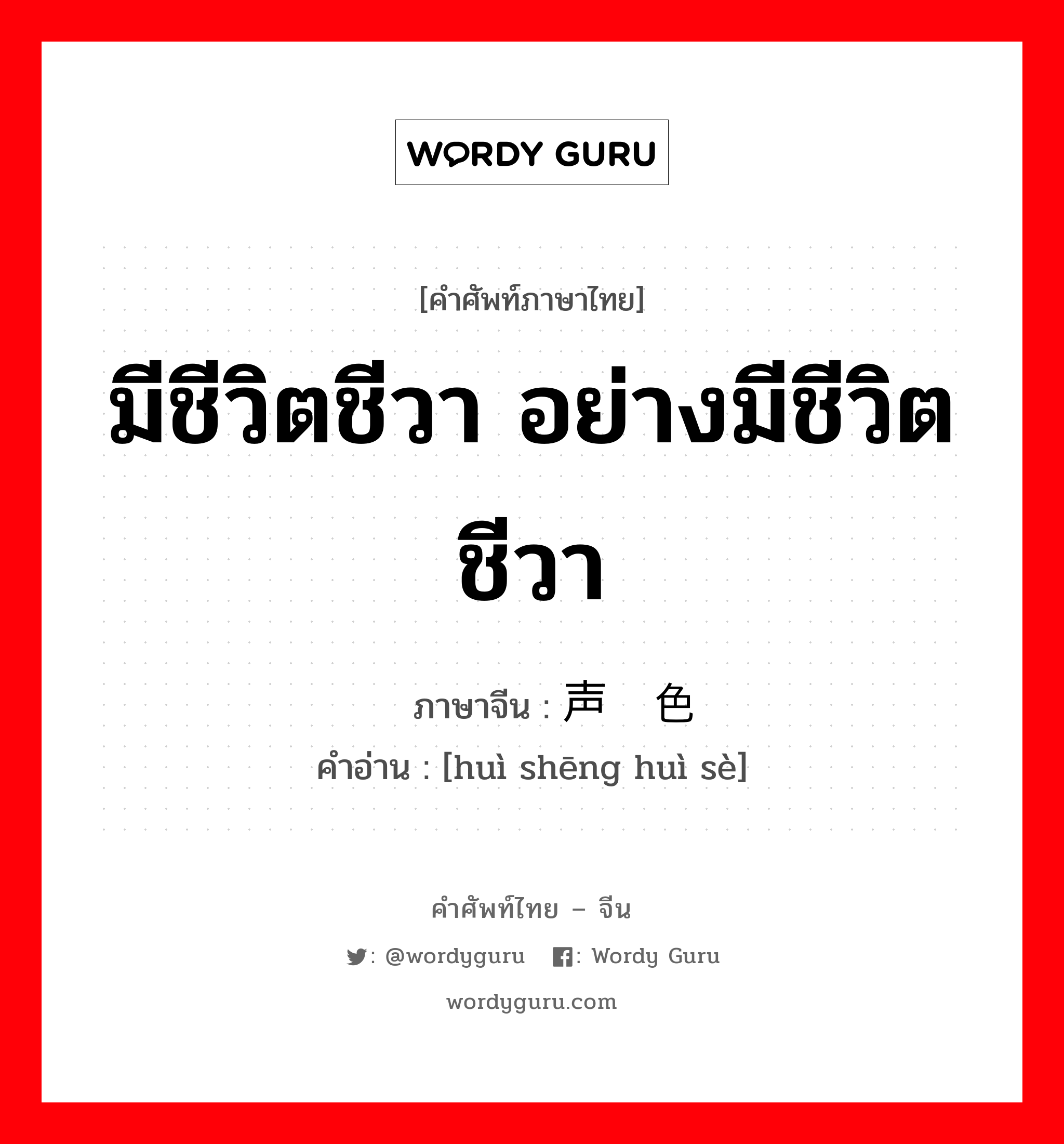 มีชีวิตชีวา อย่างมีชีวิตชีวา ภาษาจีนคืออะไร, คำศัพท์ภาษาไทย - จีน มีชีวิตชีวา อย่างมีชีวิตชีวา ภาษาจีน 绘声绘色 คำอ่าน [huì shēng huì sè]