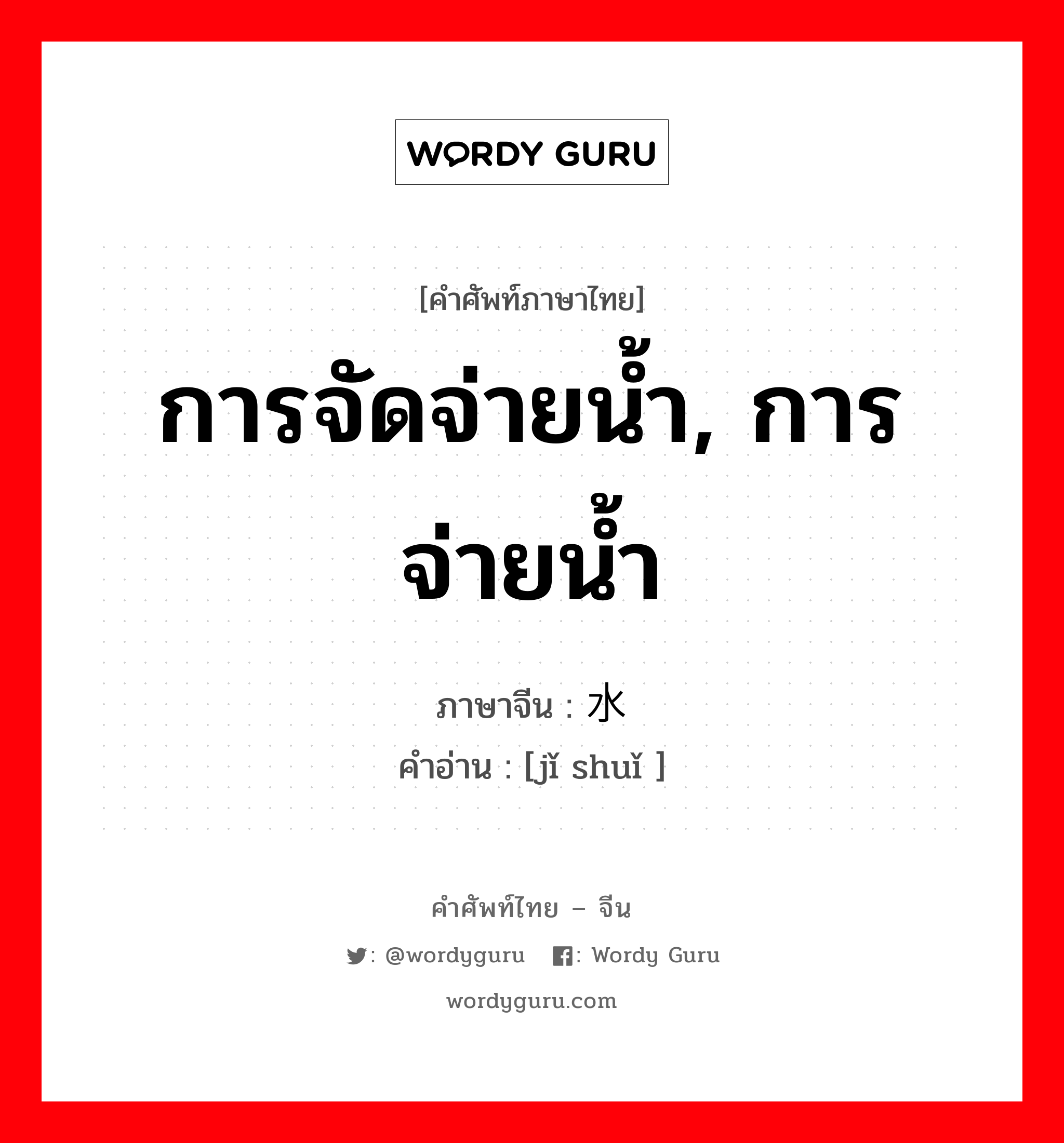 การจัดจ่ายน้ำ, การจ่ายน้ำ ภาษาจีนคืออะไร, คำศัพท์ภาษาไทย - จีน การจัดจ่ายน้ำ, การจ่ายน้ำ ภาษาจีน 给水 คำอ่าน [jǐ shuǐ ]