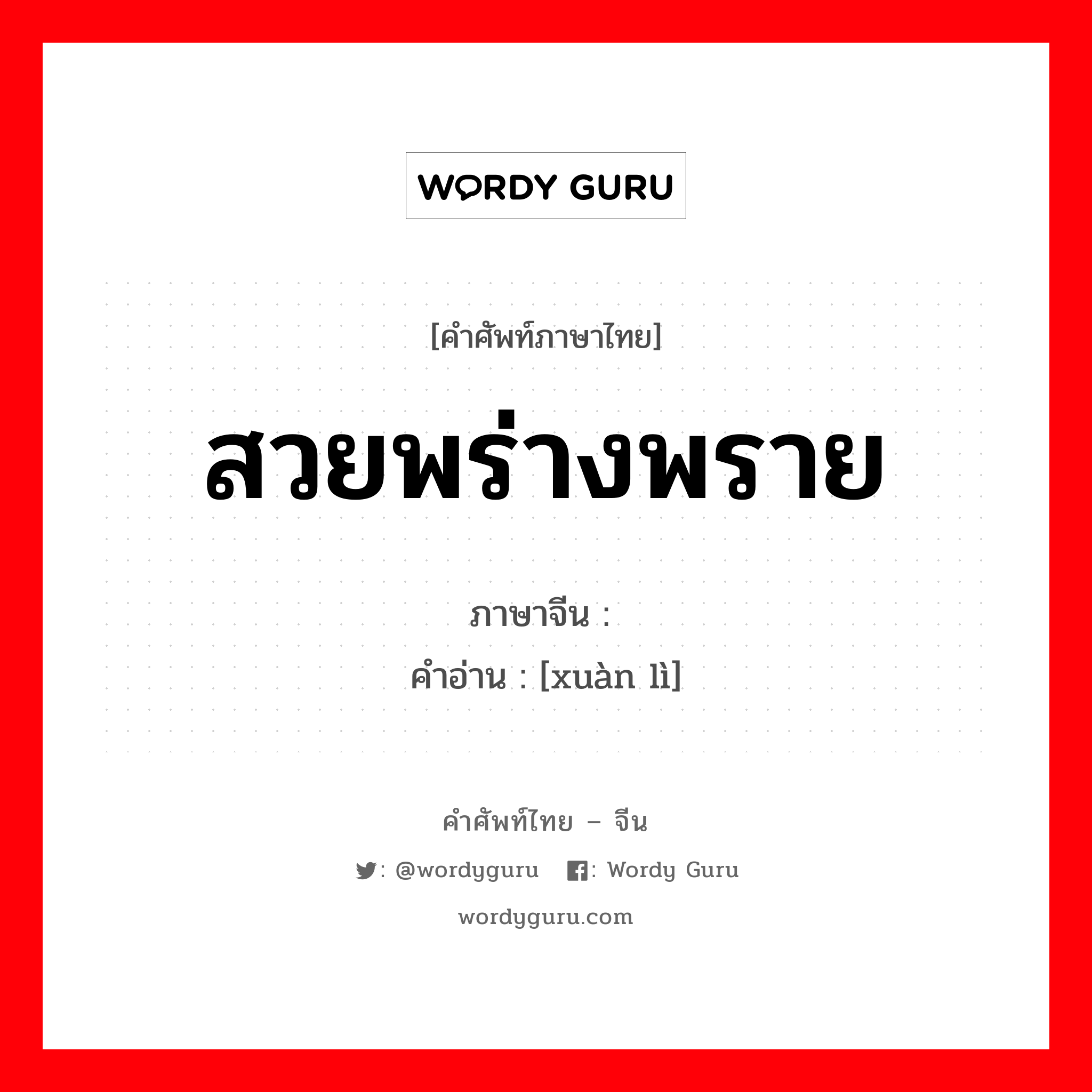 สวยพร่างพราย ภาษาจีนคืออะไร, คำศัพท์ภาษาไทย - จีน สวยพร่างพราย ภาษาจีน 绚丽 คำอ่าน [xuàn lì]