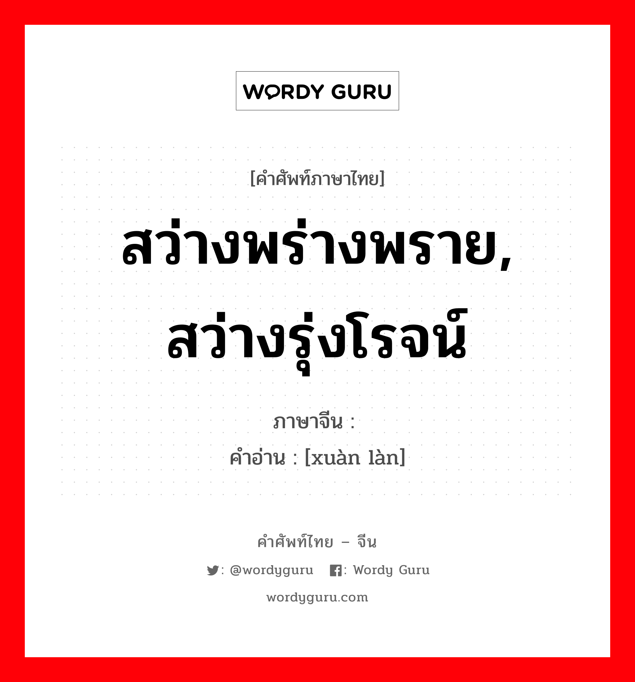 สว่างพร่างพราย, สว่างรุ่งโรจน์ ภาษาจีนคืออะไร, คำศัพท์ภาษาไทย - จีน สว่างพร่างพราย, สว่างรุ่งโรจน์ ภาษาจีน 绚烂 คำอ่าน [xuàn làn]