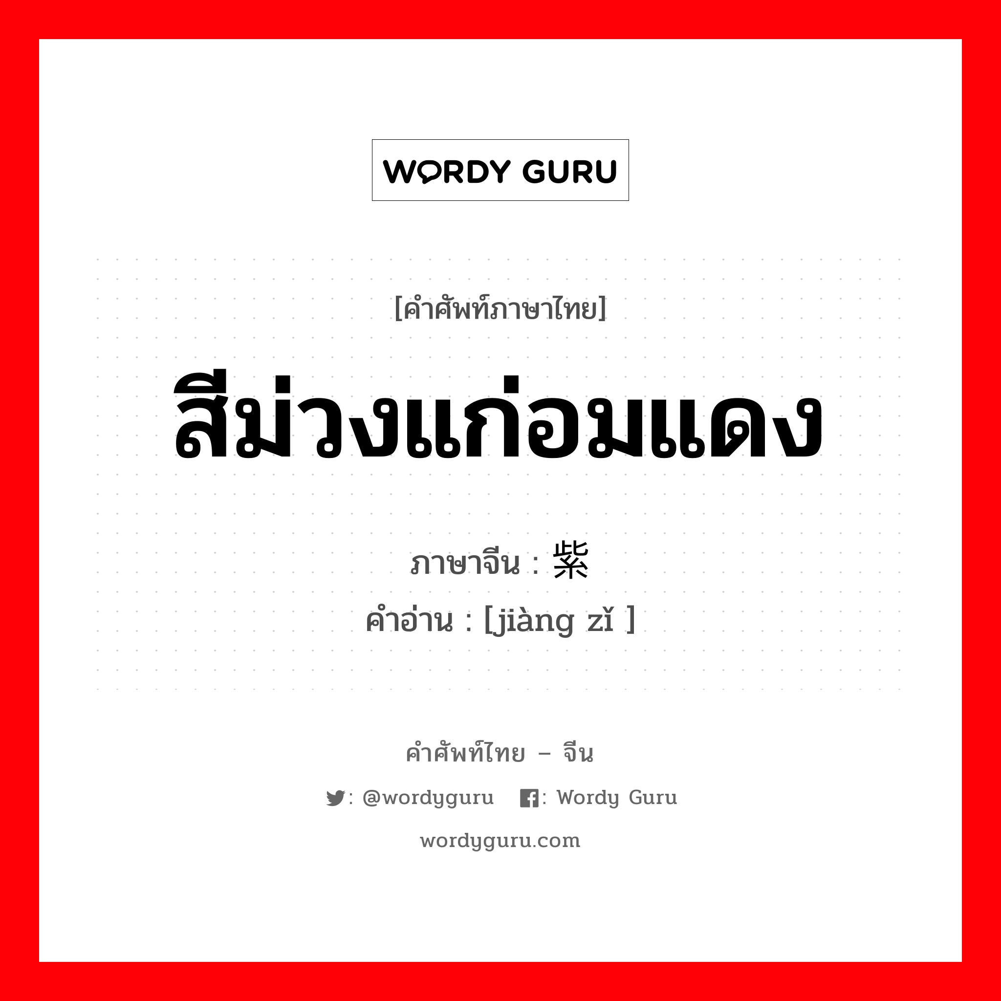 สีม่วงแก่อมแดง ภาษาจีนคืออะไร, คำศัพท์ภาษาไทย - จีน สีม่วงแก่อมแดง ภาษาจีน 绛紫 คำอ่าน [jiàng zǐ ]