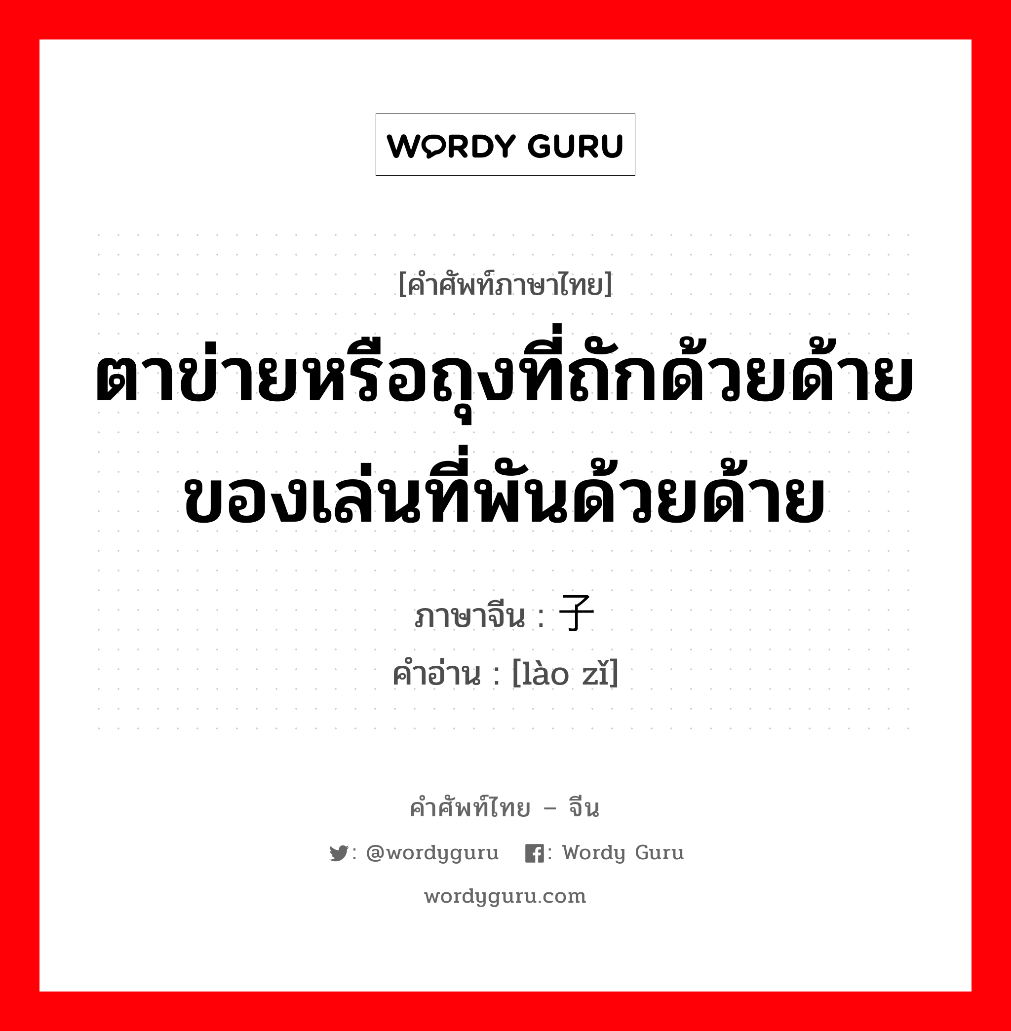 ตาข่ายหรือถุงที่ถักด้วยด้าย ของเล่นที่พันด้วยด้าย ภาษาจีนคืออะไร, คำศัพท์ภาษาไทย - จีน ตาข่ายหรือถุงที่ถักด้วยด้าย ของเล่นที่พันด้วยด้าย ภาษาจีน 络子 คำอ่าน [lào zǐ]