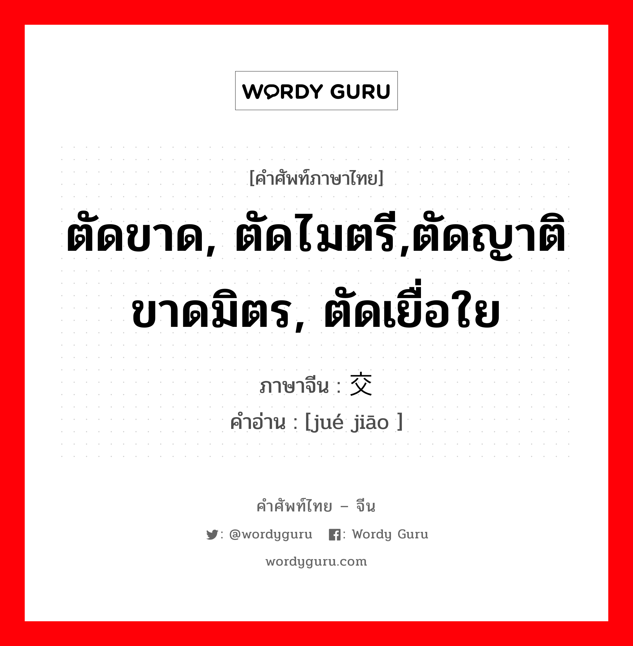 ตัดขาด, ตัดไมตรี,ตัดญาติขาดมิตร, ตัดเยื่อใย ภาษาจีนคืออะไร, คำศัพท์ภาษาไทย - จีน ตัดขาด, ตัดไมตรี,ตัดญาติขาดมิตร, ตัดเยื่อใย ภาษาจีน 绝交 คำอ่าน [jué jiāo ]