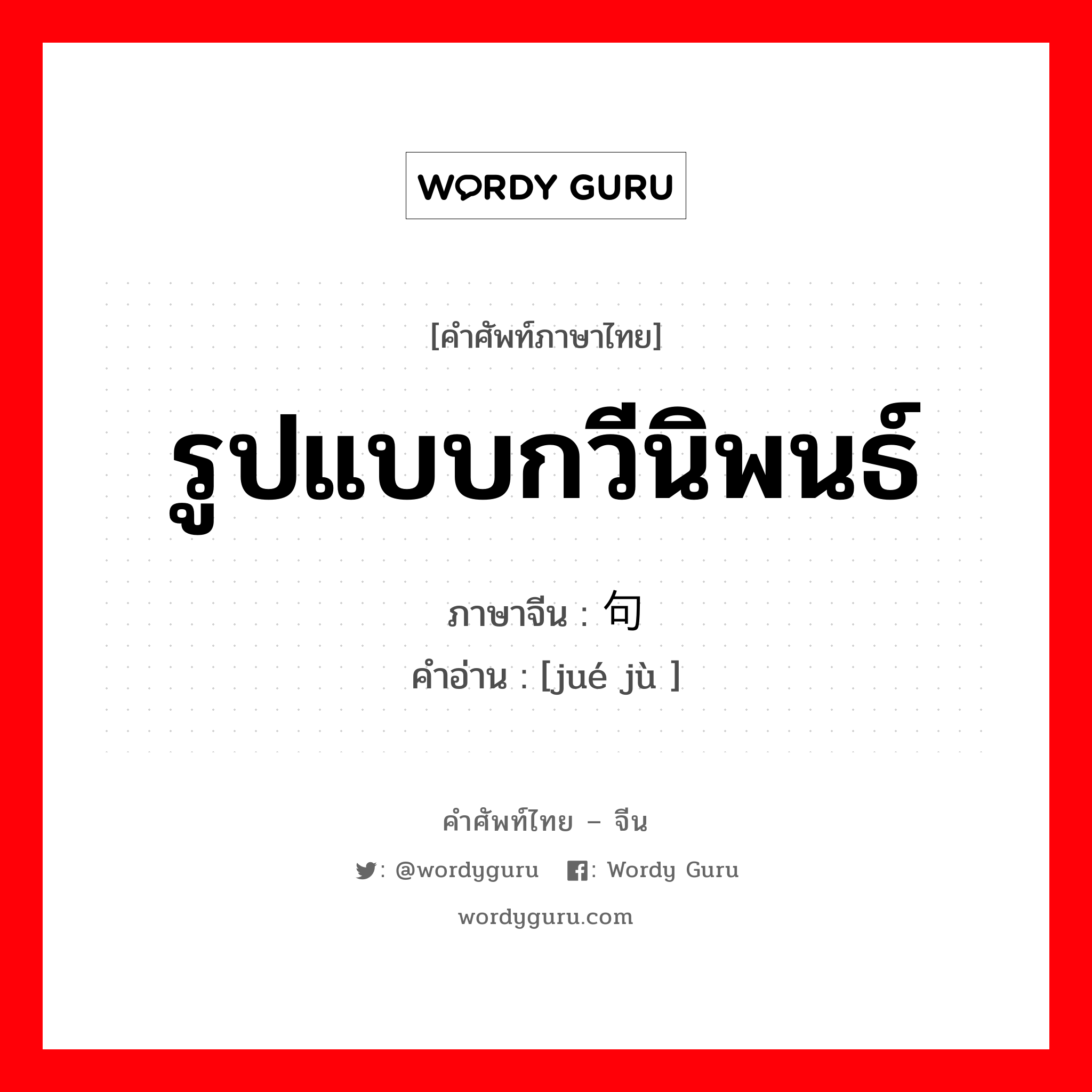 รูปแบบกวีนิพนธ์ ภาษาจีนคืออะไร, คำศัพท์ภาษาไทย - จีน รูปแบบกวีนิพนธ์ ภาษาจีน 绝句 คำอ่าน [jué jù ]