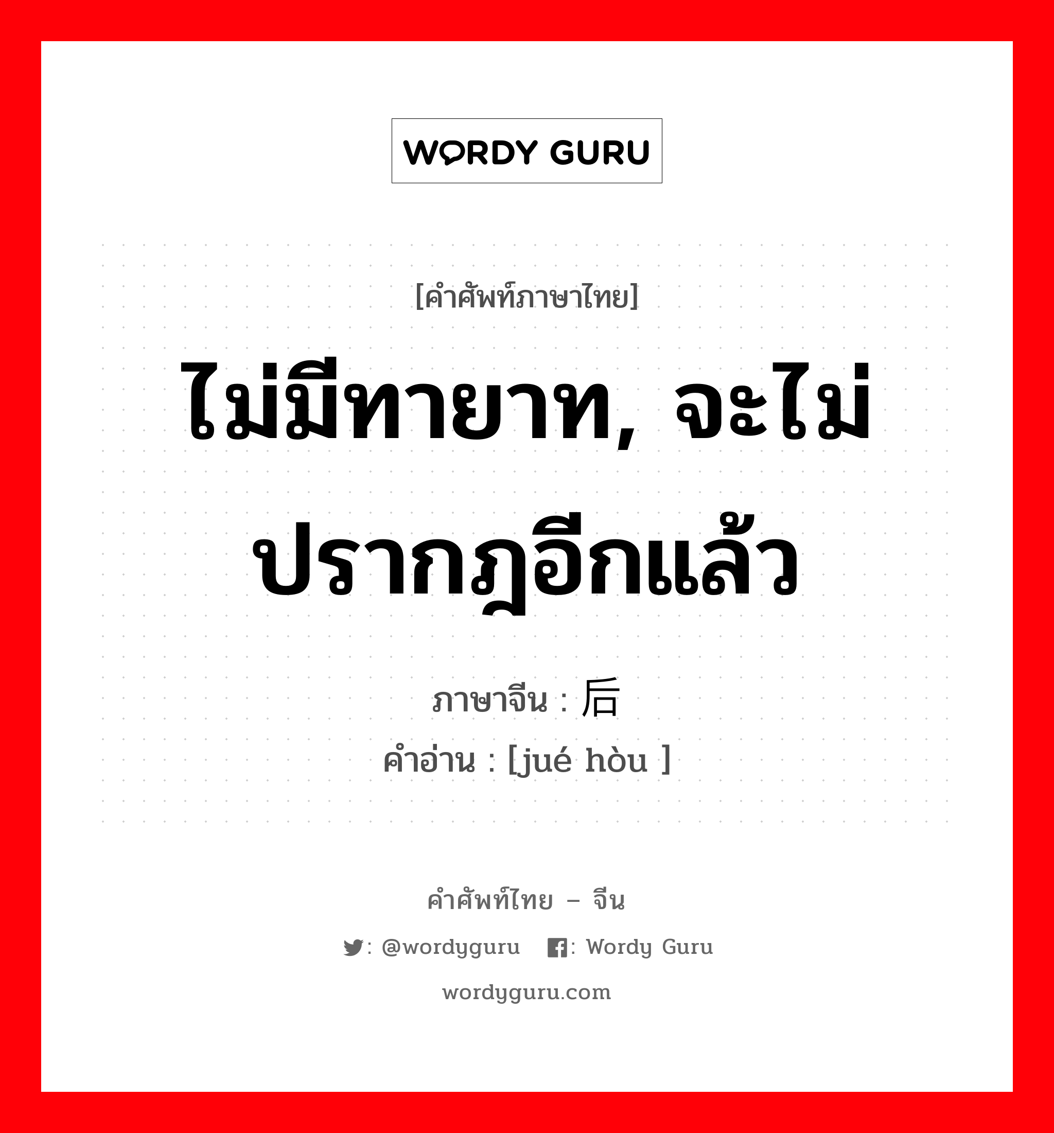 ไม่มีทายาท, จะไม่ปรากฎอีกแล้ว ภาษาจีนคืออะไร, คำศัพท์ภาษาไทย - จีน ไม่มีทายาท, จะไม่ปรากฎอีกแล้ว ภาษาจีน 绝后 คำอ่าน [jué hòu ]