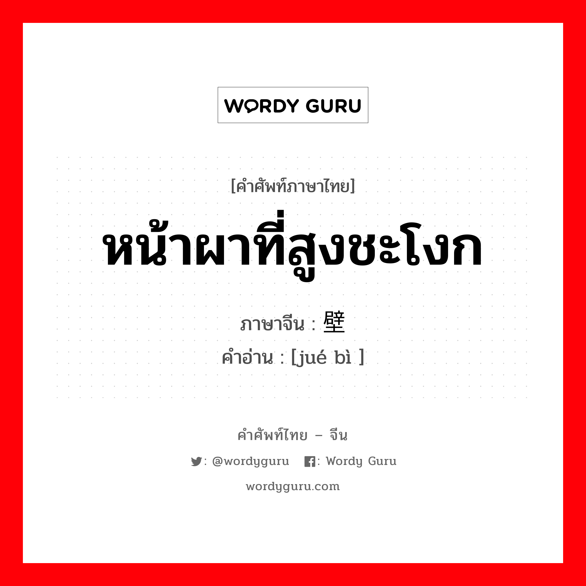 หน้าผาที่สูงชะโงก ภาษาจีนคืออะไร, คำศัพท์ภาษาไทย - จีน หน้าผาที่สูงชะโงก ภาษาจีน 绝壁 คำอ่าน [jué bì ]