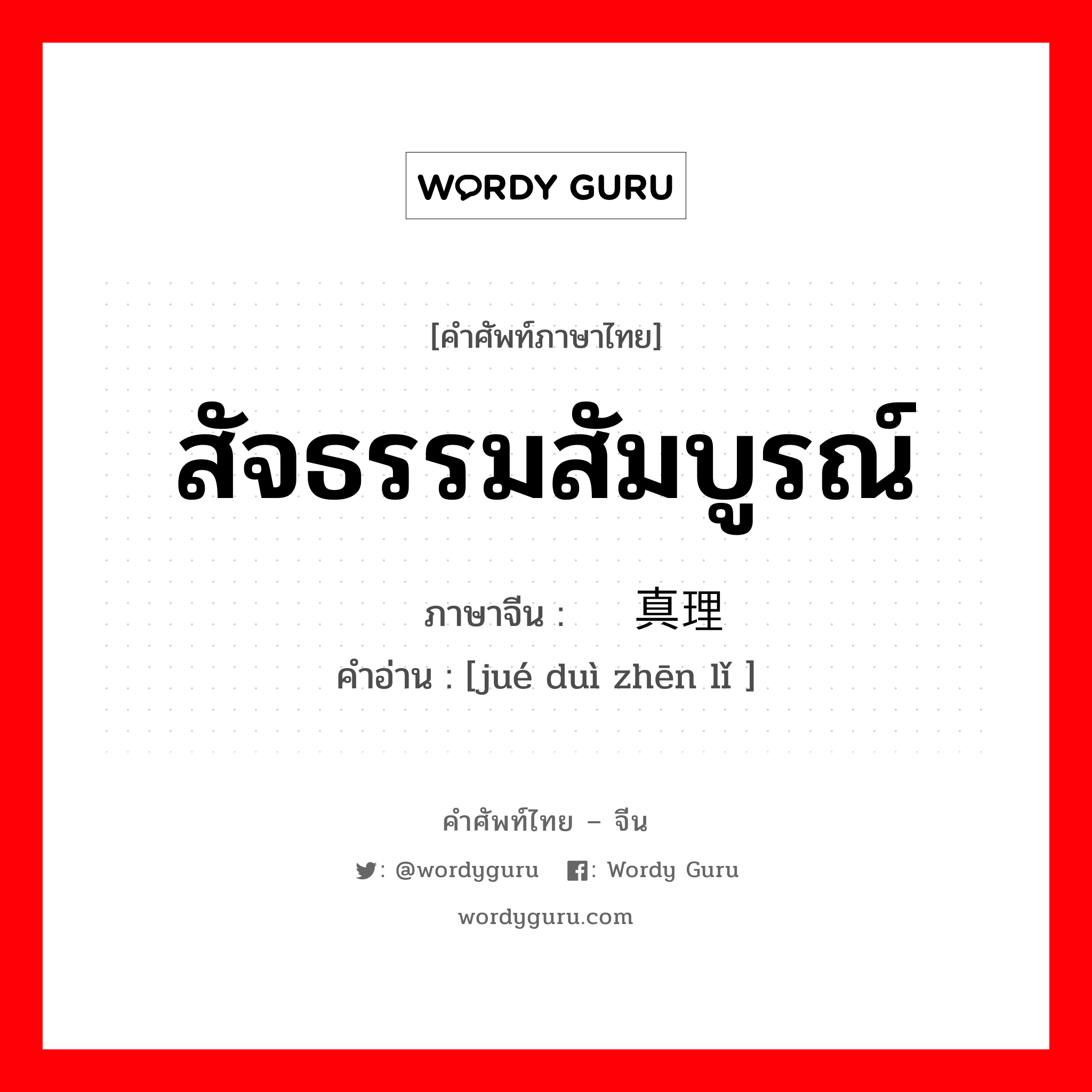 สัจธรรมสัมบูรณ์ ภาษาจีนคืออะไร, คำศัพท์ภาษาไทย - จีน สัจธรรมสัมบูรณ์ ภาษาจีน 绝对真理 คำอ่าน [jué duì zhēn lǐ ]