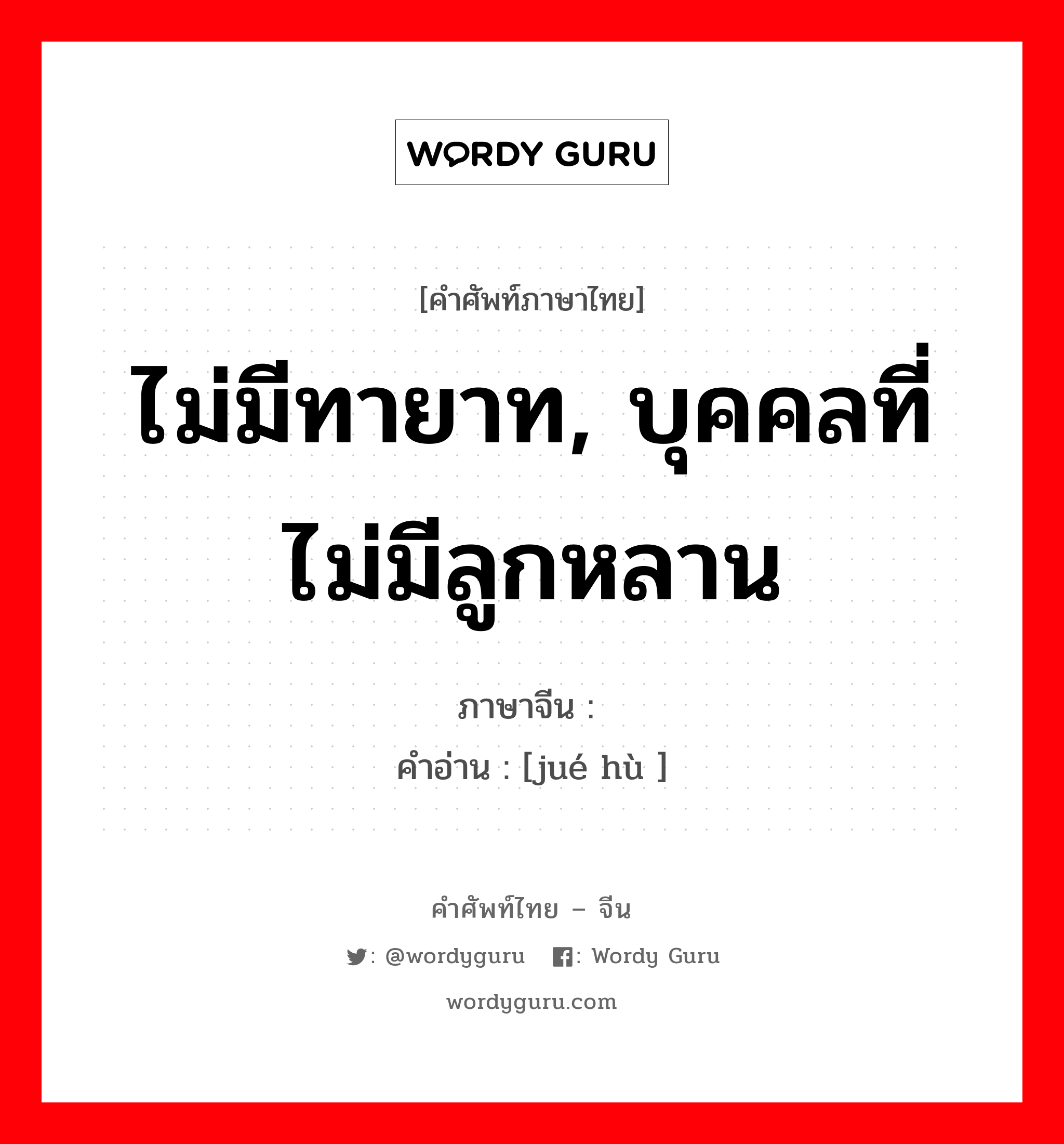 ไม่มีทายาท, บุคคลที่ไม่มีลูกหลาน ภาษาจีนคืออะไร, คำศัพท์ภาษาไทย - จีน ไม่มีทายาท, บุคคลที่ไม่มีลูกหลาน ภาษาจีน 绝户 คำอ่าน [jué hù ]