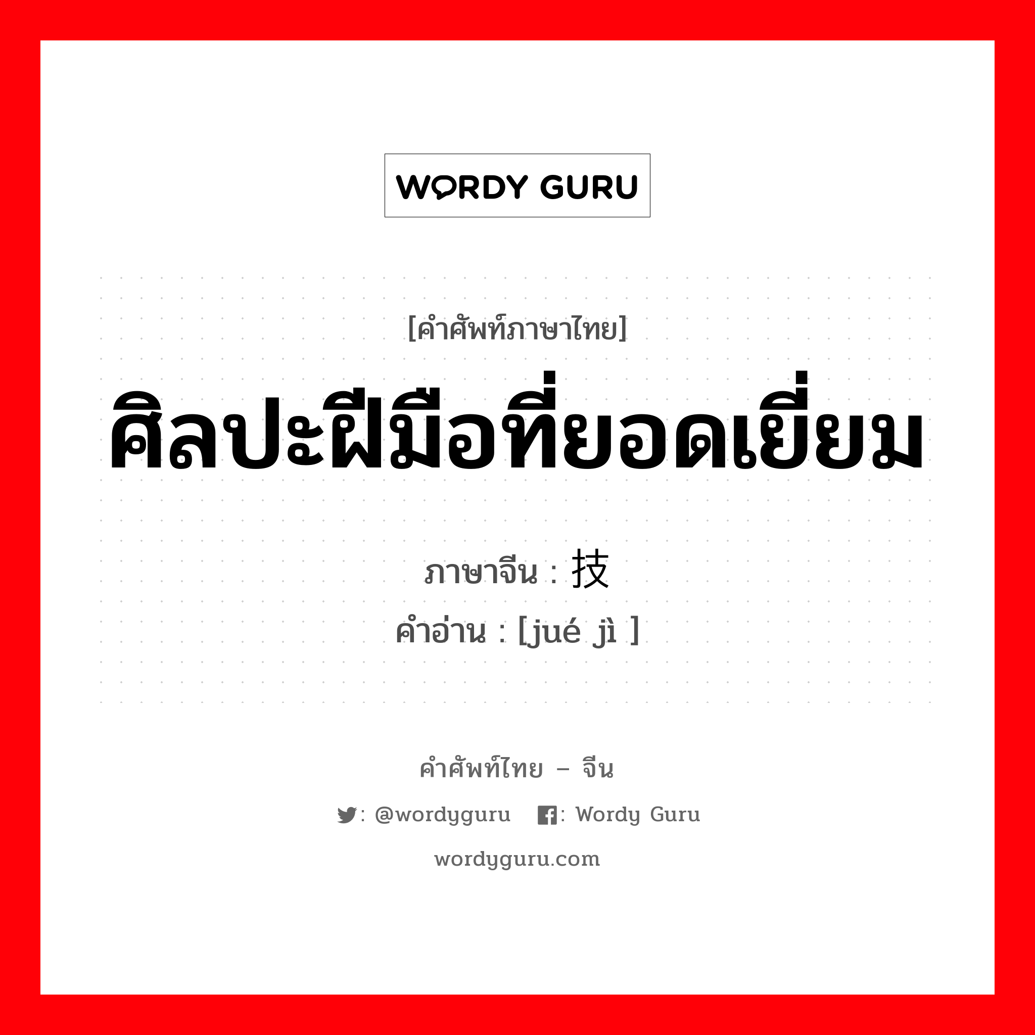 ศิลปะฝีมือที่ยอดเยี่ยม ภาษาจีนคืออะไร, คำศัพท์ภาษาไทย - จีน ศิลปะฝีมือที่ยอดเยี่ยม ภาษาจีน 绝技 คำอ่าน [jué jì ]