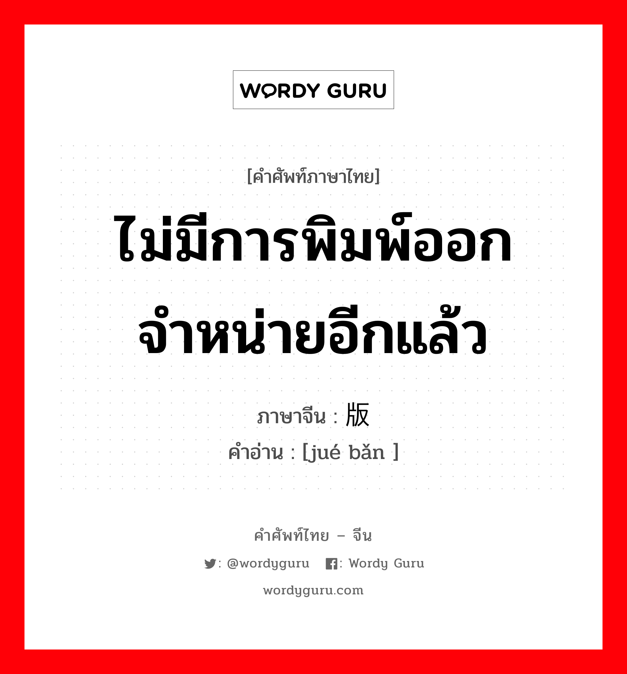 ไม่มีการพิมพ์ออกจำหน่ายอีกแล้ว ภาษาจีนคืออะไร, คำศัพท์ภาษาไทย - จีน ไม่มีการพิมพ์ออกจำหน่ายอีกแล้ว ภาษาจีน 绝版 คำอ่าน [jué bǎn ]