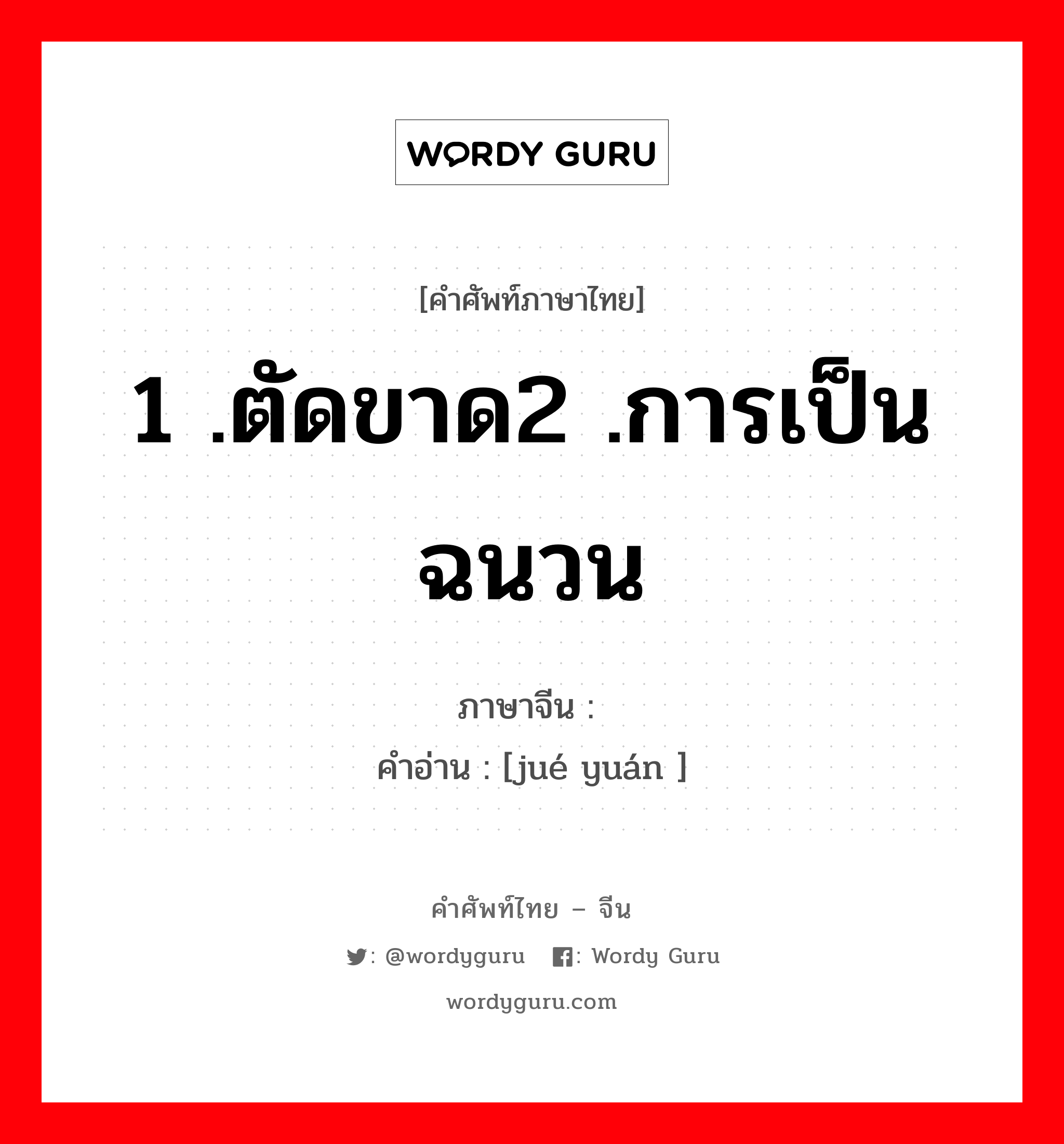 1 .ตัดขาด2 .การเป็นฉนวน ภาษาจีนคืออะไร, คำศัพท์ภาษาไทย - จีน 1 .ตัดขาด2 .การเป็นฉนวน ภาษาจีน 绝缘 คำอ่าน [jué yuán ]