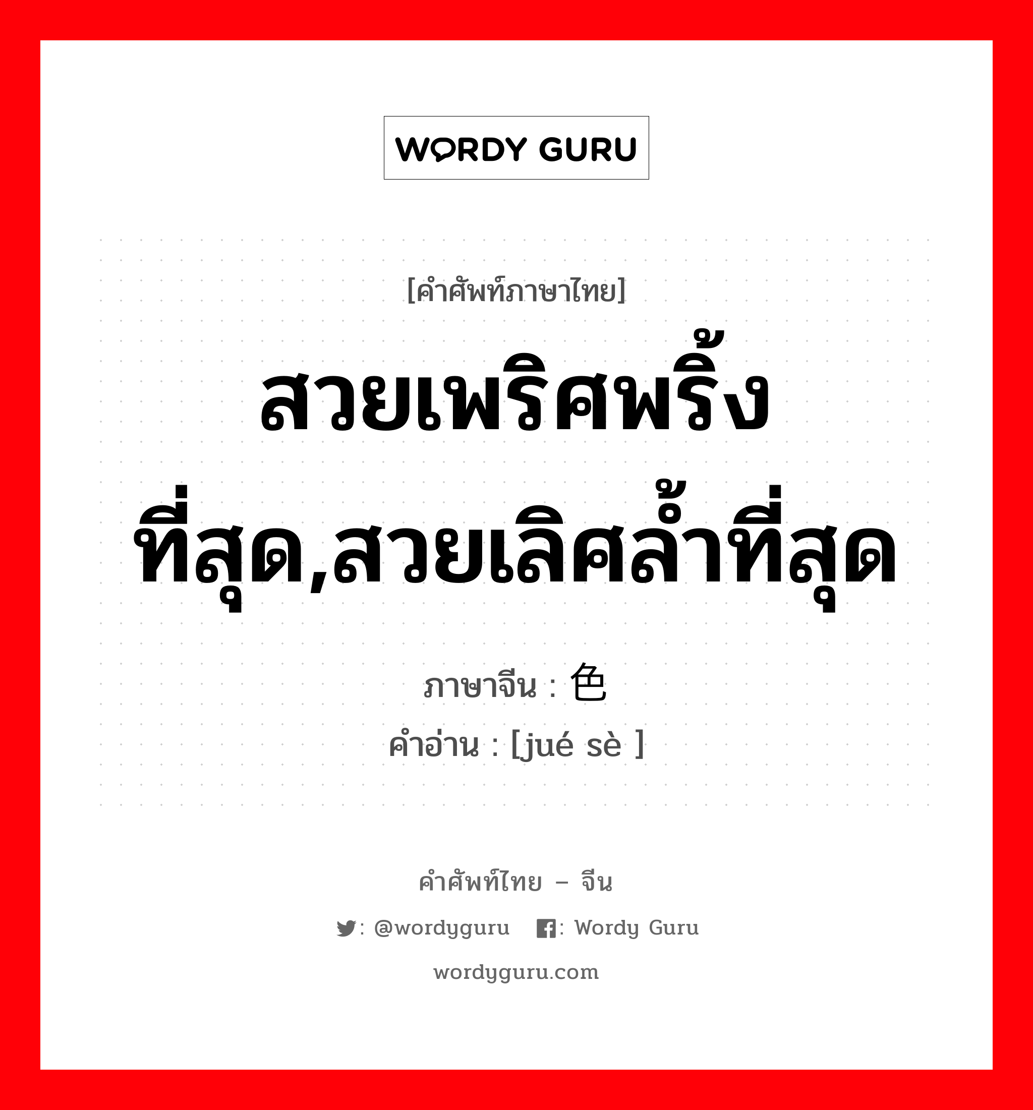 สวยเพริศพริ้งที่สุด,สวยเลิศล้ำที่สุด ภาษาจีนคืออะไร, คำศัพท์ภาษาไทย - จีน สวยเพริศพริ้งที่สุด,สวยเลิศล้ำที่สุด ภาษาจีน 绝色 คำอ่าน [jué sè ]