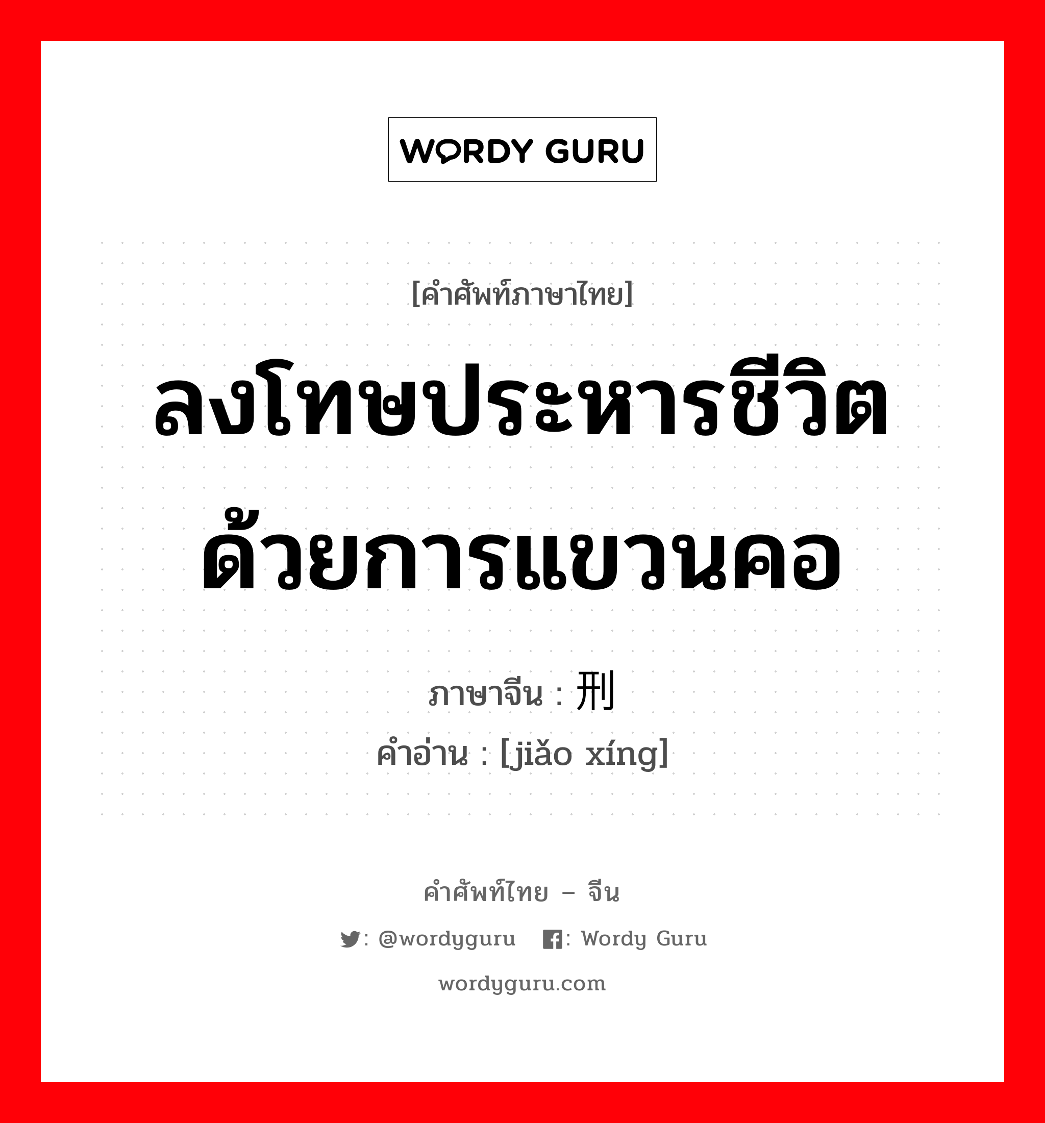 ลงโทษประหารชีวิตด้วยการแขวนคอ ภาษาจีนคืออะไร, คำศัพท์ภาษาไทย - จีน ลงโทษประหารชีวิตด้วยการแขวนคอ ภาษาจีน 绞刑 คำอ่าน [jiǎo xíng]