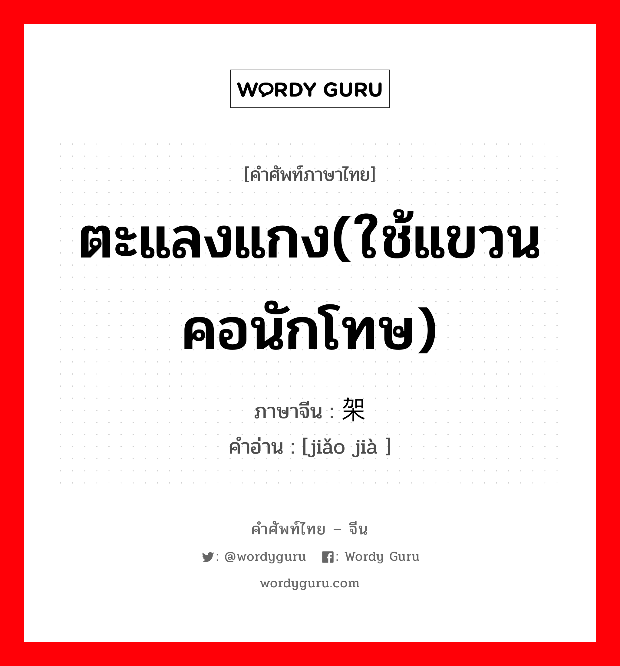 ตะแลงแกง(ใช้แขวนคอนักโทษ) ภาษาจีนคืออะไร, คำศัพท์ภาษาไทย - จีน ตะแลงแกง(ใช้แขวนคอนักโทษ) ภาษาจีน 绞架 คำอ่าน [jiǎo jià ]