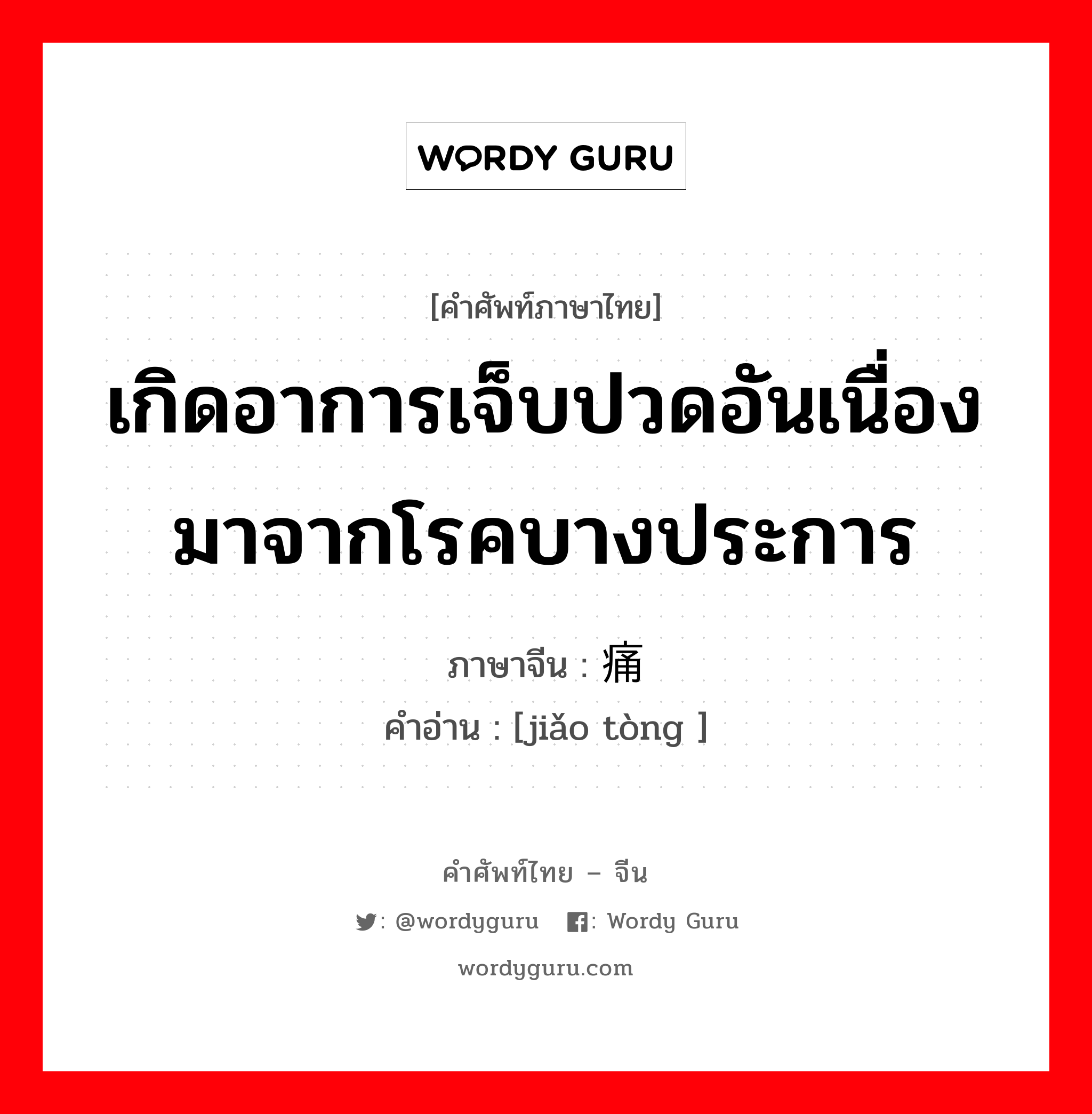 เกิดอาการเจ็บปวดอันเนื่องมาจากโรคบางประการ ภาษาจีนคืออะไร, คำศัพท์ภาษาไทย - จีน เกิดอาการเจ็บปวดอันเนื่องมาจากโรคบางประการ ภาษาจีน 绞痛 คำอ่าน [jiǎo tòng ]