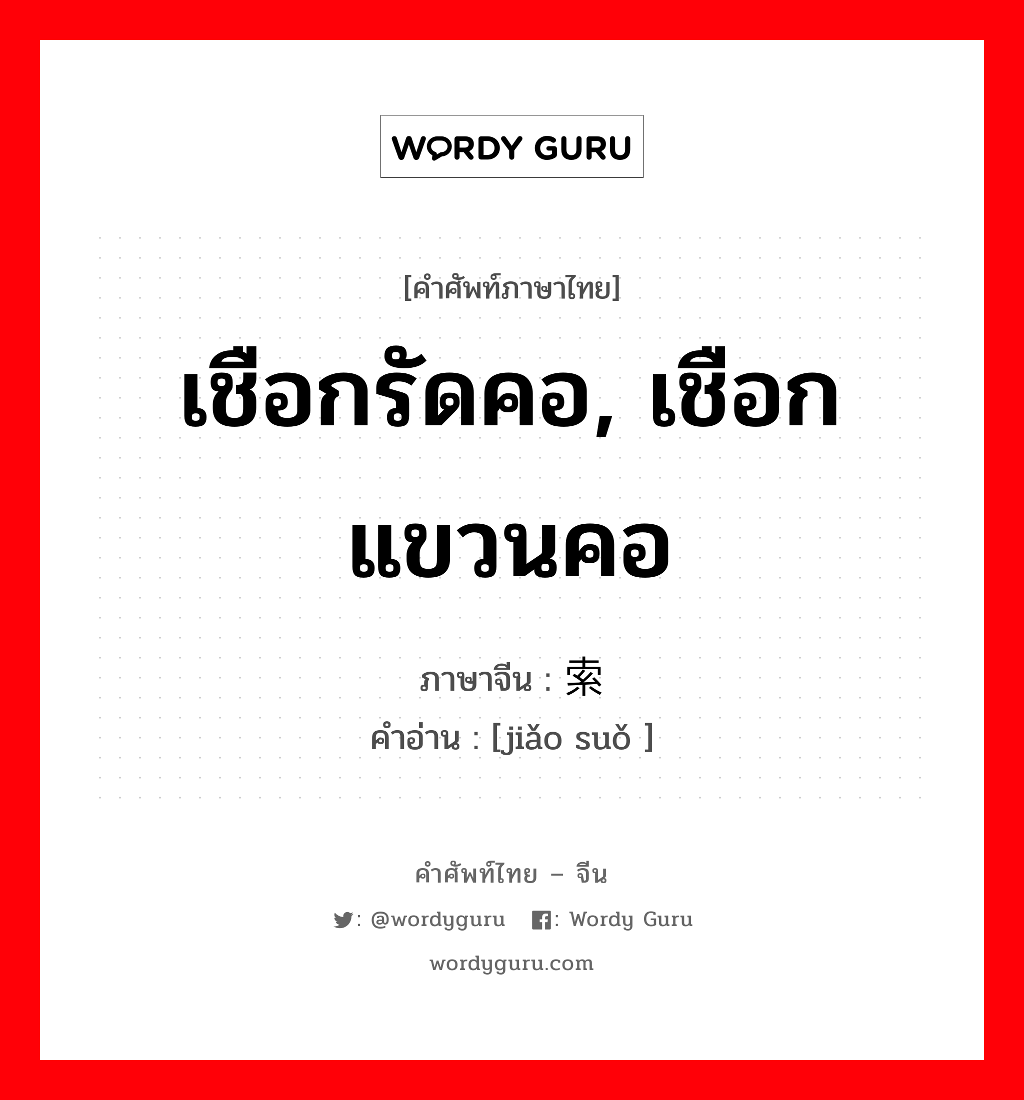 เชือกรัดคอ, เชือกแขวนคอ ภาษาจีนคืออะไร, คำศัพท์ภาษาไทย - จีน เชือกรัดคอ, เชือกแขวนคอ ภาษาจีน 绞索 คำอ่าน [jiǎo suǒ ]