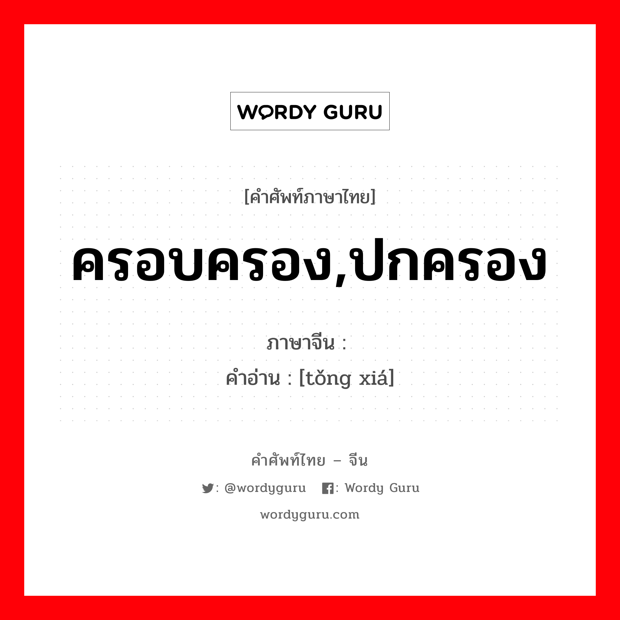 ครอบครอง,ปกครอง ภาษาจีนคืออะไร, คำศัพท์ภาษาไทย - จีน ครอบครอง,ปกครอง ภาษาจีน 统辖 คำอ่าน [tǒng xiá]