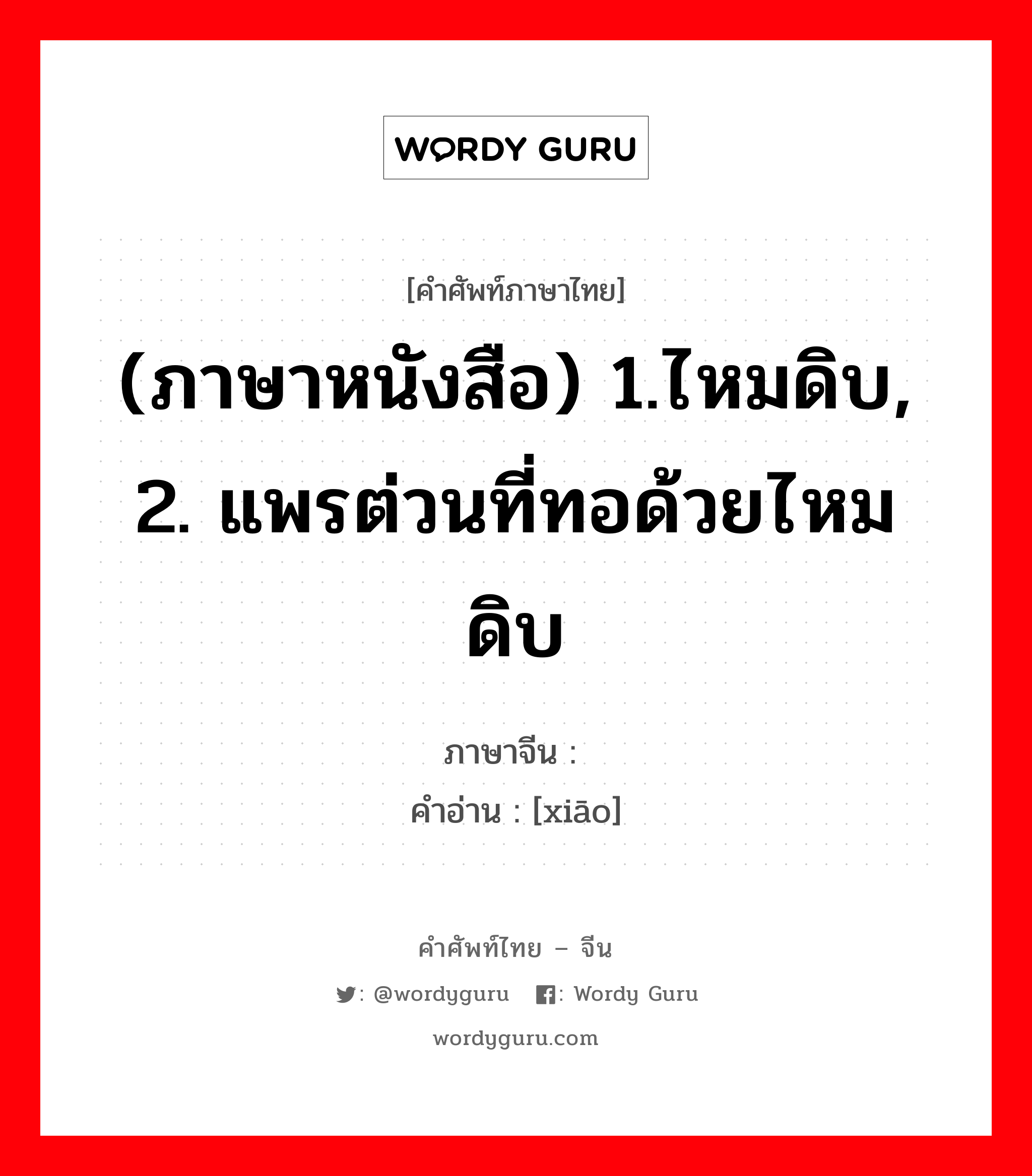 (ภาษาหนังสือ) 1.ไหมดิบ, 2. แพรต่วนที่ทอด้วยไหมดิบ ภาษาจีนคืออะไร, คำศัพท์ภาษาไทย - จีน (ภาษาหนังสือ) 1.ไหมดิบ, 2. แพรต่วนที่ทอด้วยไหมดิบ ภาษาจีน 绡 คำอ่าน [xiāo]