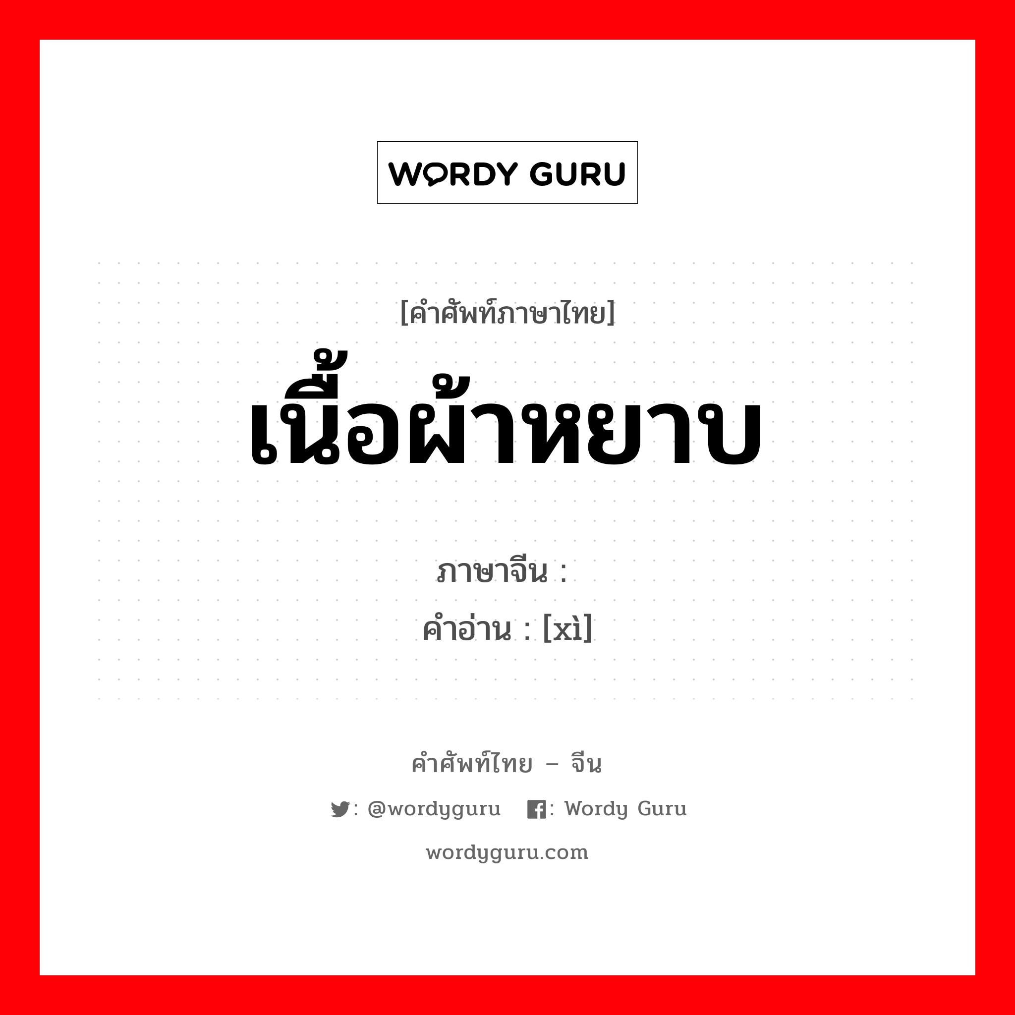 เนื้อผ้าหยาบ ภาษาจีนคืออะไร, คำศัพท์ภาษาไทย - จีน เนื้อผ้าหยาบ ภาษาจีน 绤 คำอ่าน [xì]