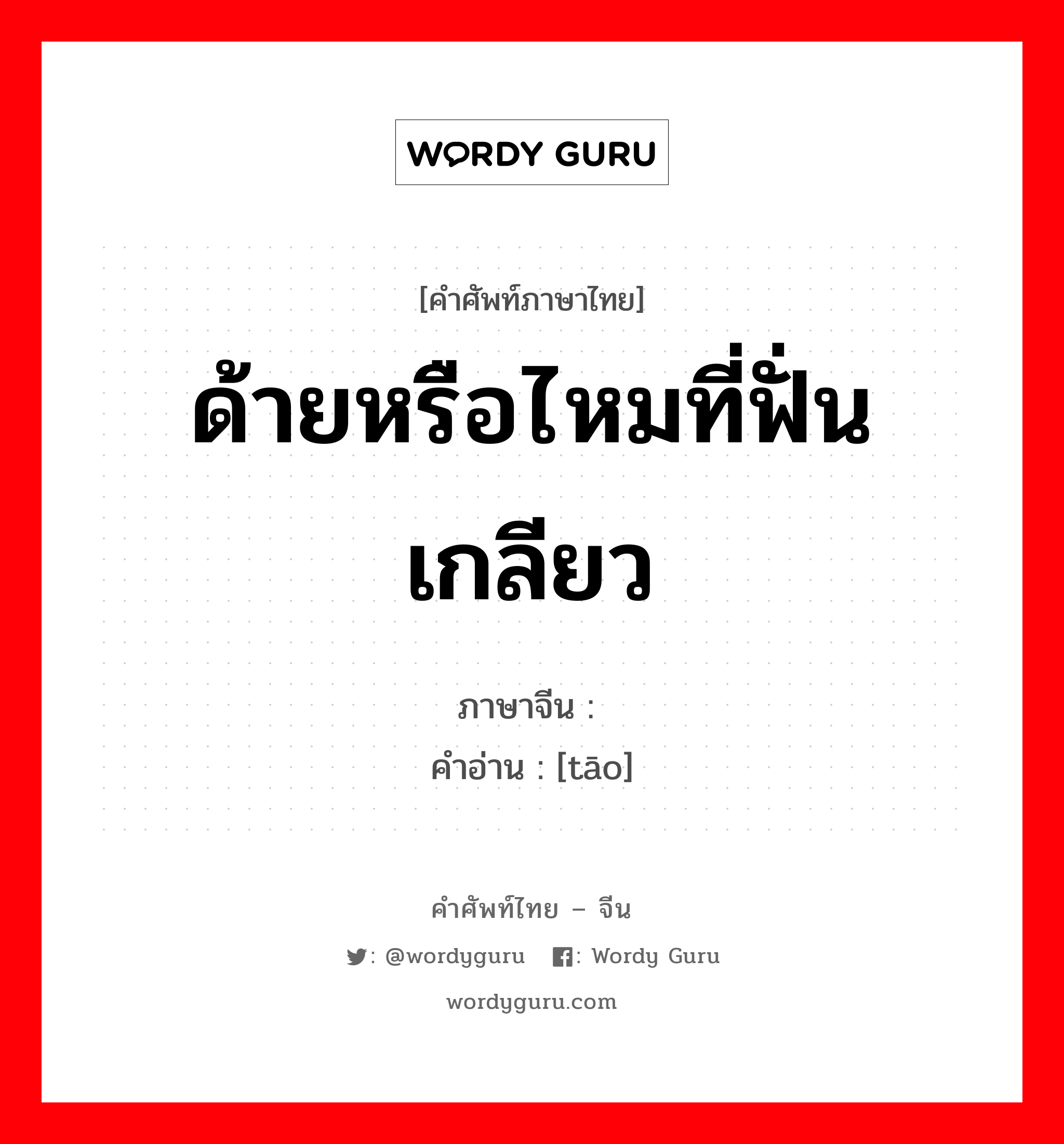 ด้ายหรือไหมที่ฟั่นเกลียว ภาษาจีนคืออะไร, คำศัพท์ภาษาไทย - จีน ด้ายหรือไหมที่ฟั่นเกลียว ภาษาจีน 绦 คำอ่าน [tāo]