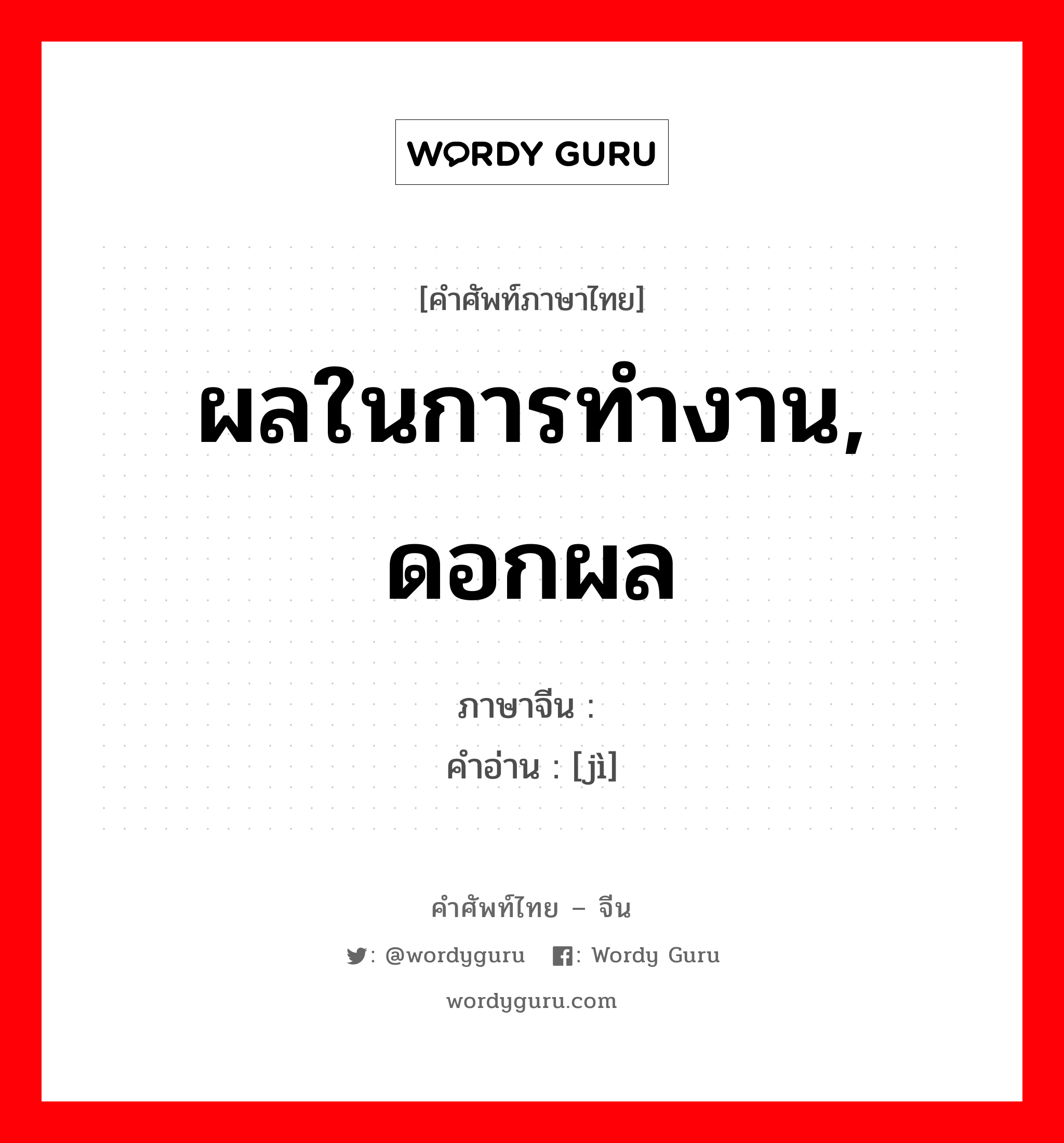 ผลในการทำงาน, ดอกผล ภาษาจีนคืออะไร, คำศัพท์ภาษาไทย - จีน ผลในการทำงาน, ดอกผล ภาษาจีน 绩 คำอ่าน [jì]