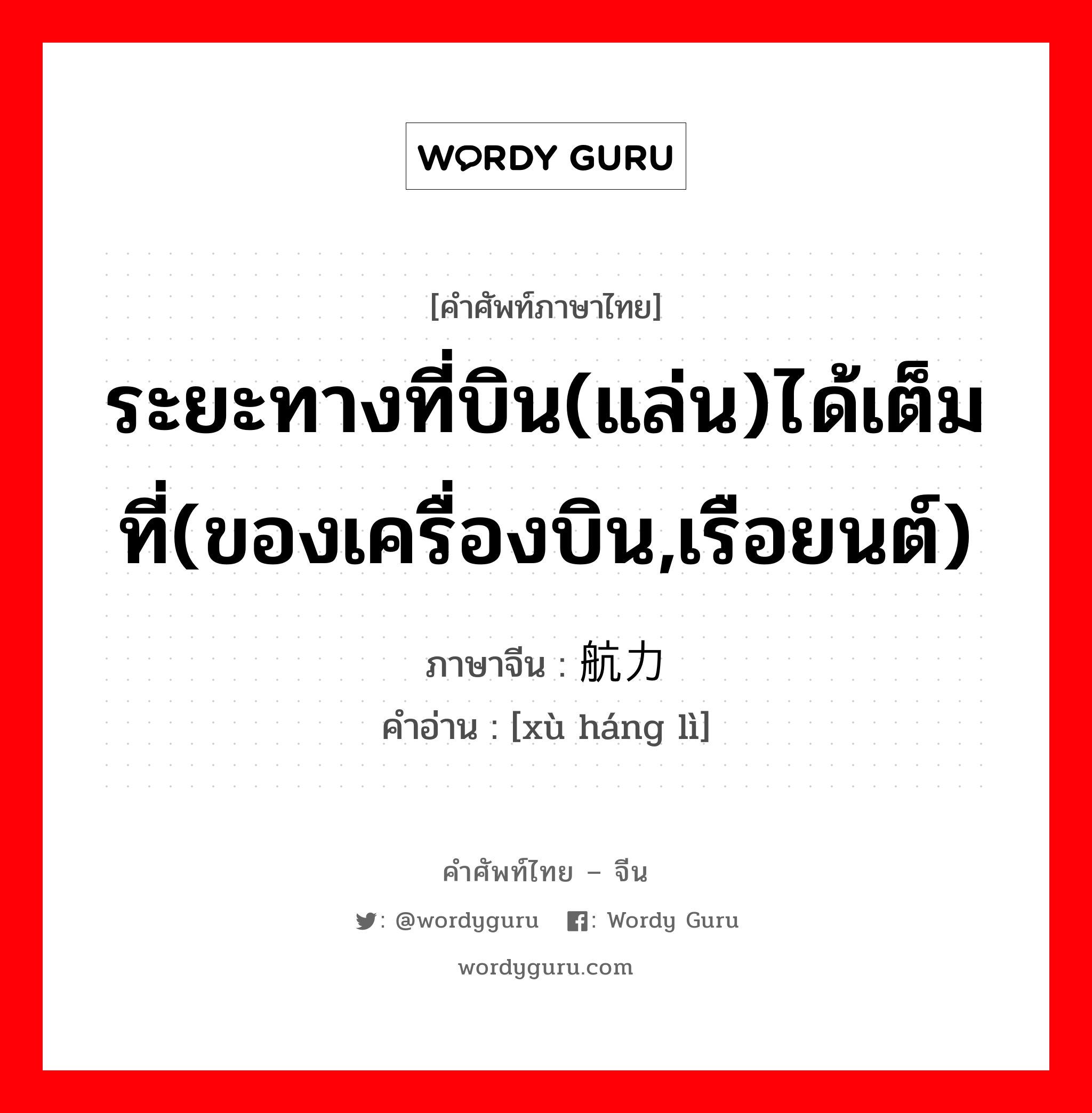 ระยะทางที่บิน(แล่น)ได้เต็มที่(ของเครื่องบิน,เรือยนต์) ภาษาจีนคืออะไร, คำศัพท์ภาษาไทย - จีน ระยะทางที่บิน(แล่น)ได้เต็มที่(ของเครื่องบิน,เรือยนต์) ภาษาจีน 续航力 คำอ่าน [xù háng lì]