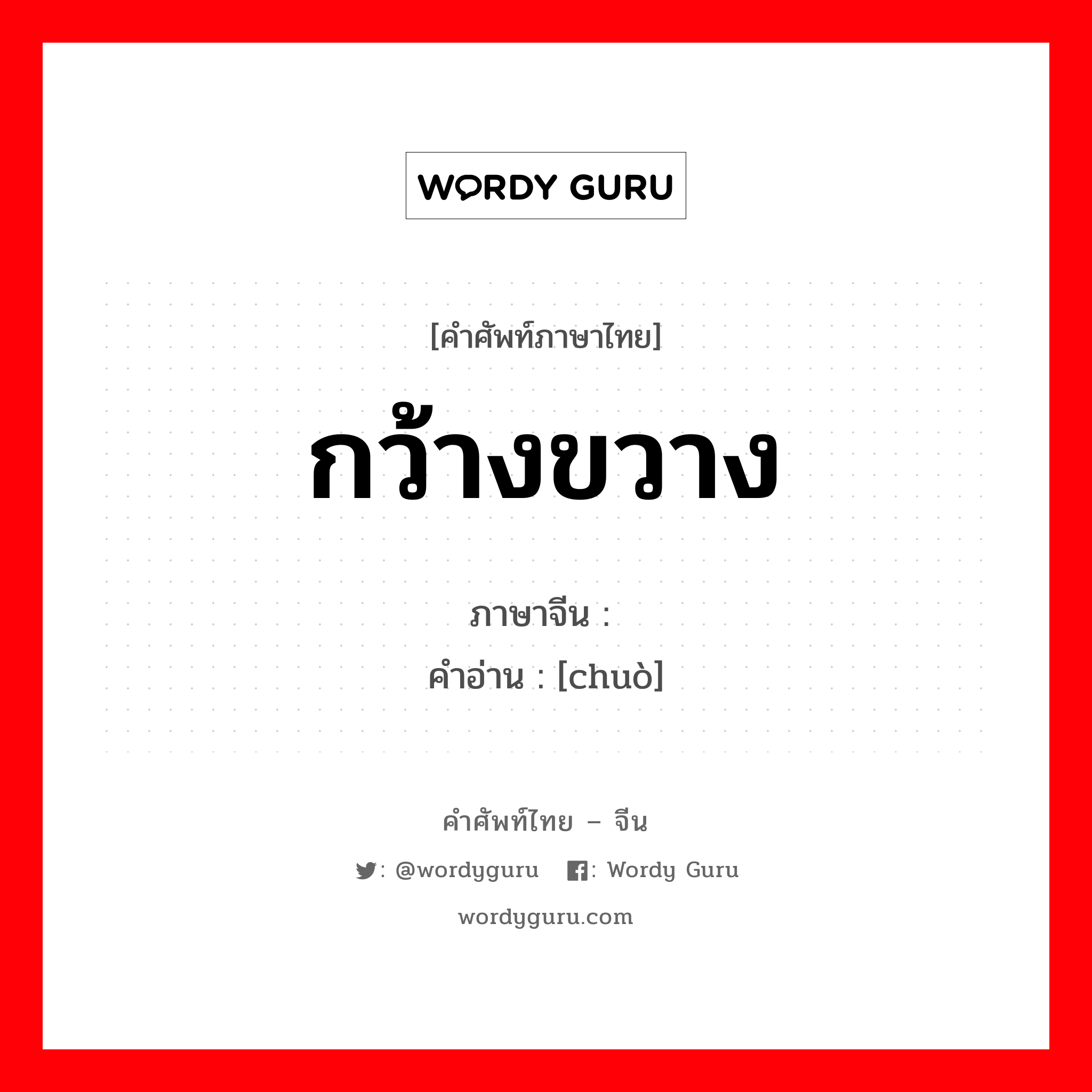 กว้างขวาง ภาษาจีนคืออะไร, คำศัพท์ภาษาไทย - จีน กว้างขวาง ภาษาจีน 绰 คำอ่าน [chuò]